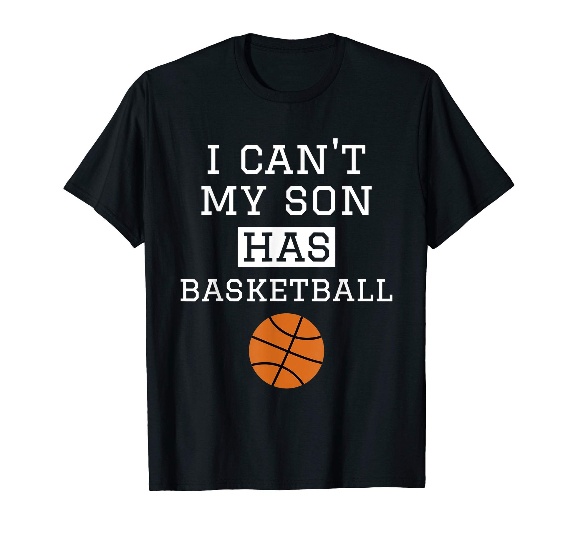 I Cant My Son Has Basketball T-Shirt - Fun Novelty Design Unisex - T-Shirt, Sweatshirt, Hoodie