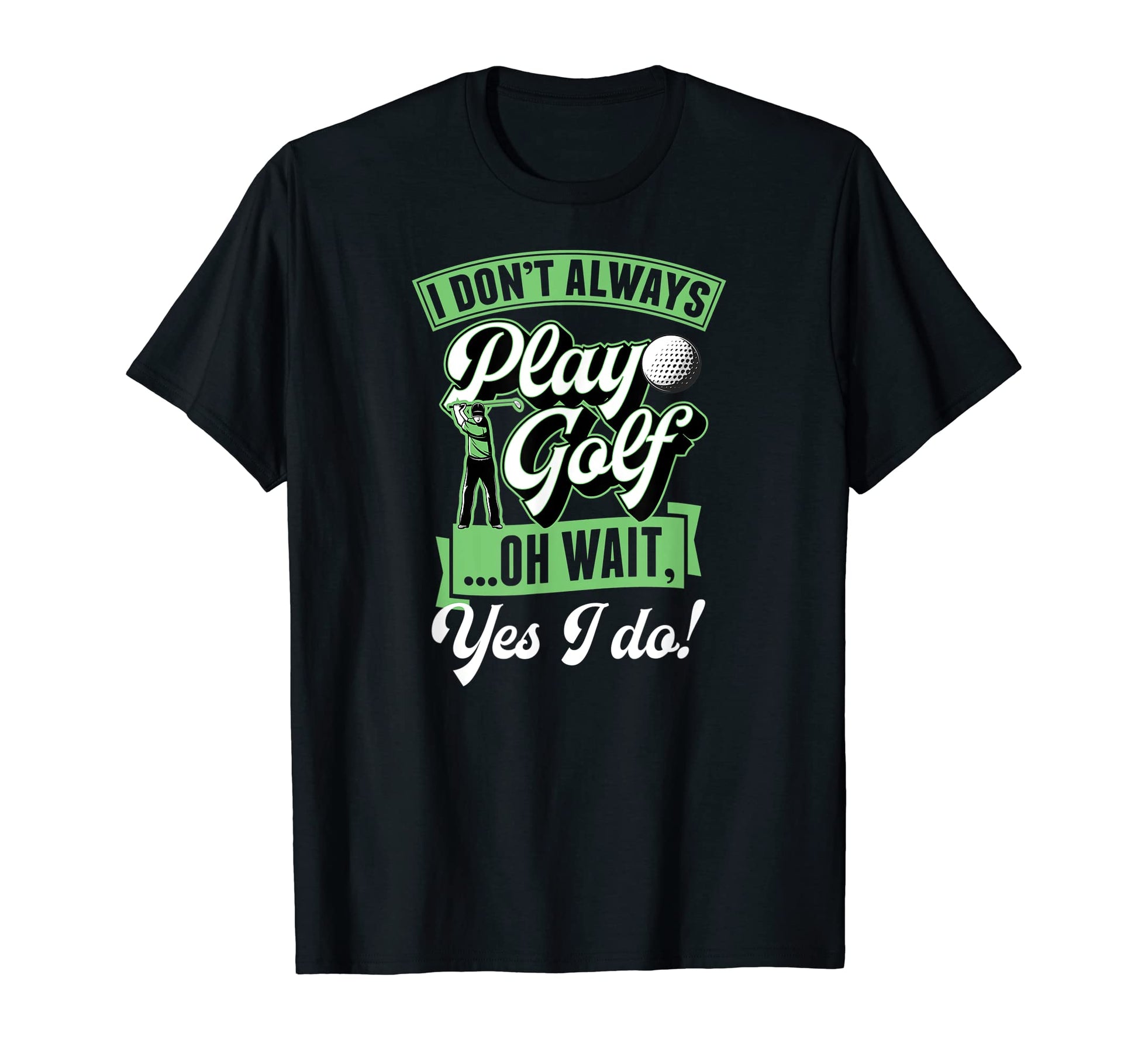 I Dont Always Play Golf Oh Wait Yes I Do T-Shirt - Trendy Graphic Unisex - T-Shirt, Sweatshirt, Hoodie