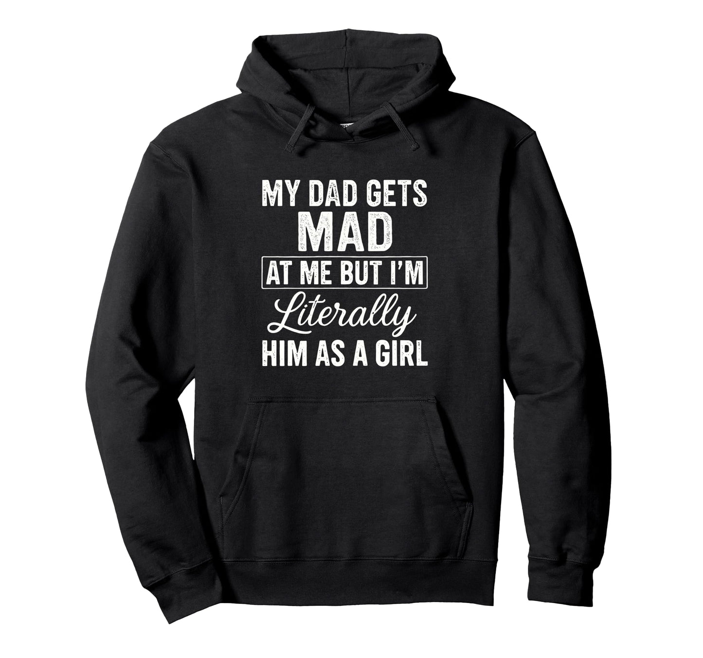 Funny My Dad Gets Mad Me But Im Literally Hoodie - Graphic Print Men Women - T-Shirt, Sweatshirt, Hoodie
