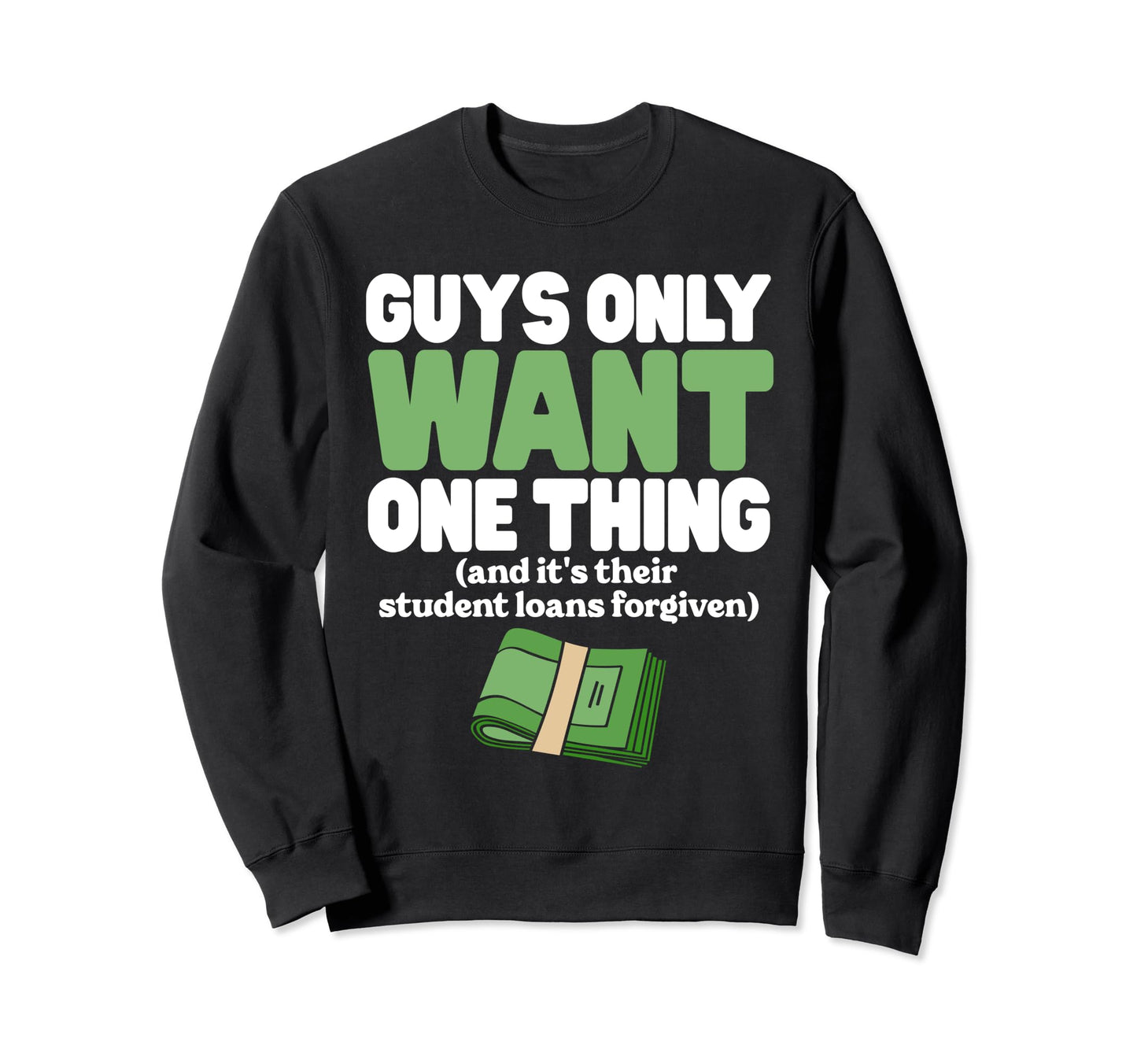 Guys Only Want One Thing Student Loans Sweatshirt - Novelty Apparel Unisex - T-Shirt, Sweatshirt, Hoodie