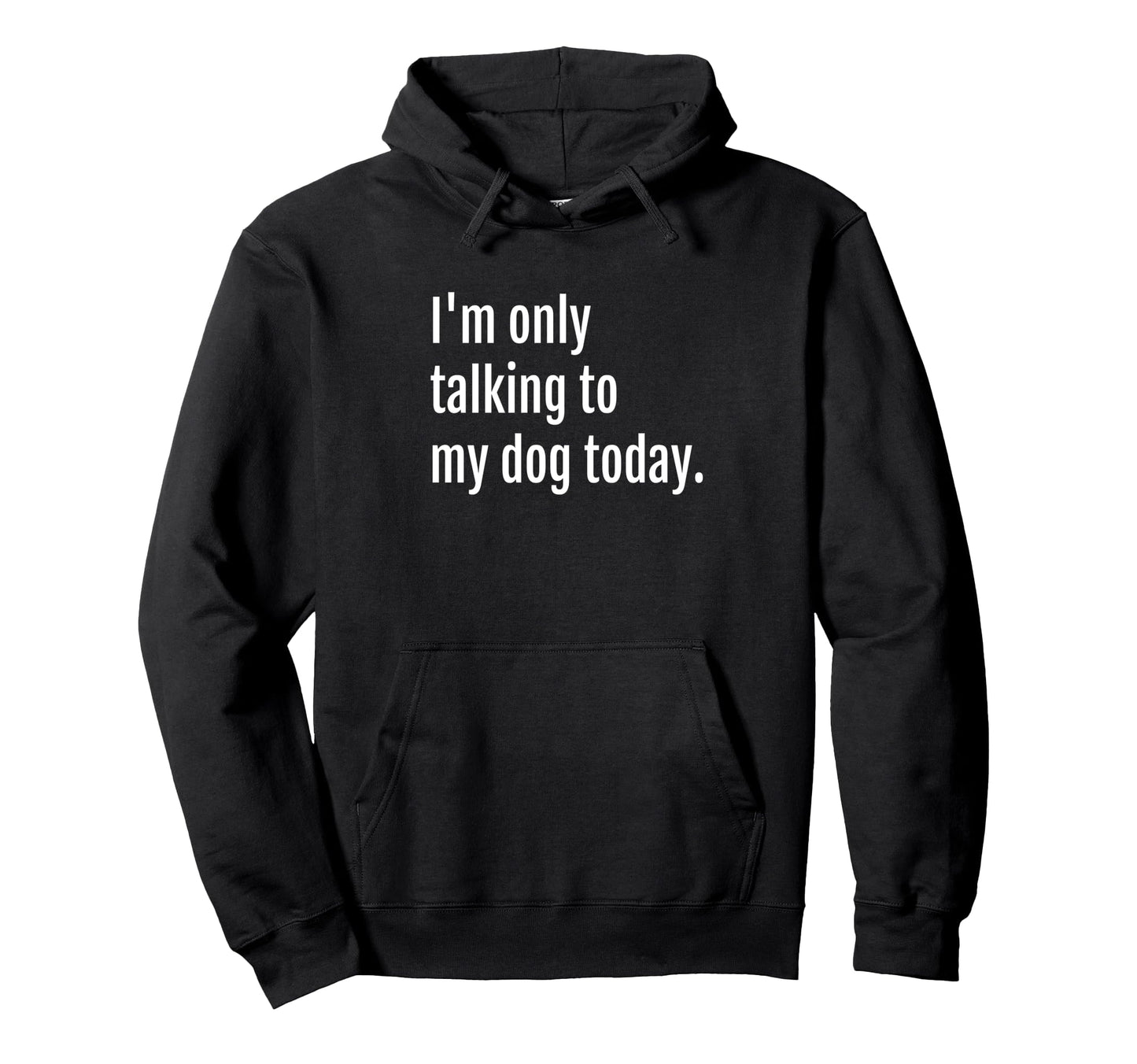 Im Only Talking To My Dog Today Funny Dog Hoodie - Trendy Graphic Unisex - T-Shirt, Sweatshirt, Hoodie