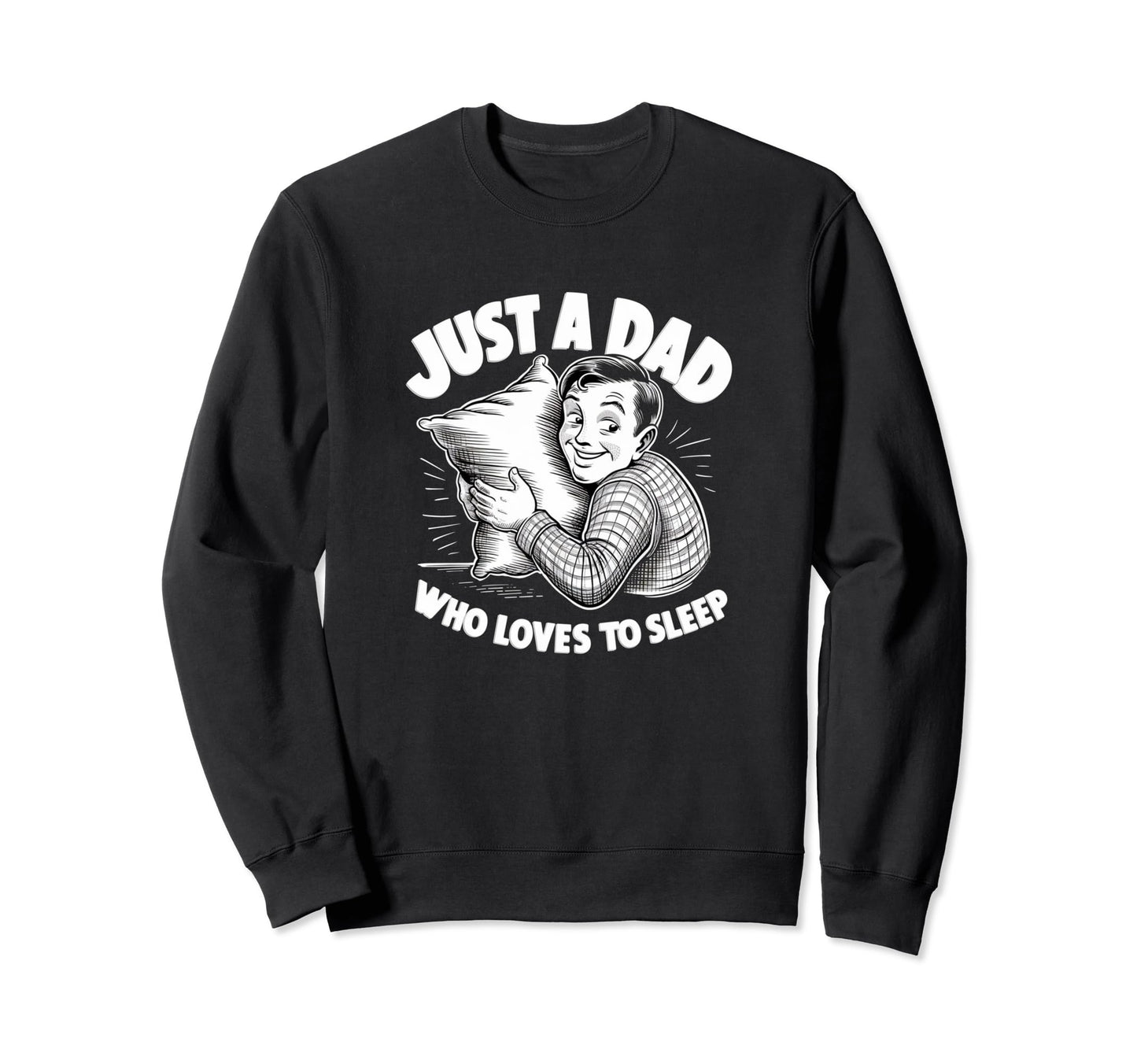 Just Dad Who Loves To Sleep Funny Sweatshirt - Custom Art Print for Adults - T-Shirt, Sweatshirt, Hoodie