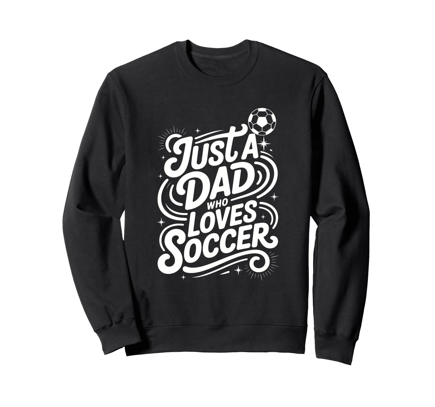 Just Dad Who Loves Soccer Sweatshirt - Custom Art Print Unisex - T-Shirt, Sweatshirt, Hoodie