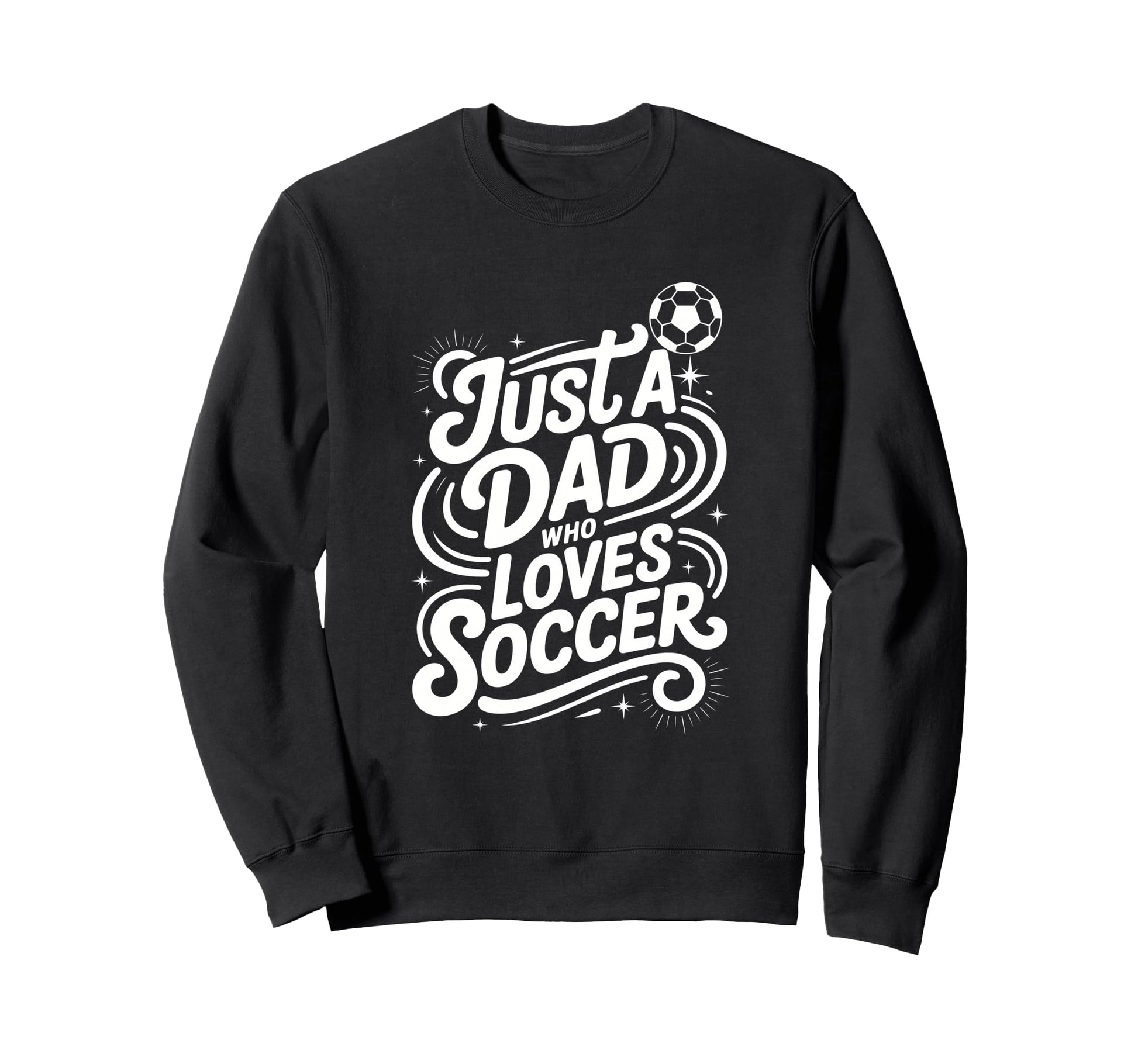 Just Dad Who Loves Soccer Sweatshirt - Custom Art Print Unisex - T-Shirt, Sweatshirt, Hoodie