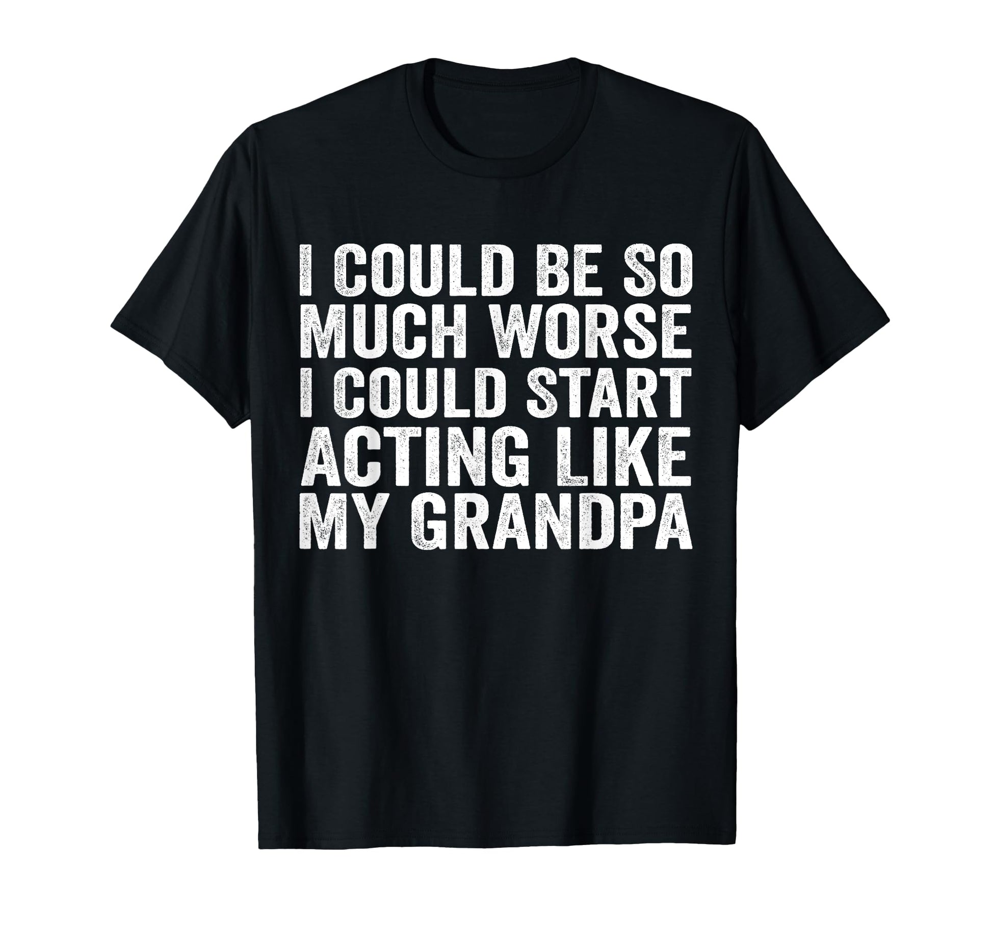 I Could Be So Much Worse Could Start T-Shirt - Unique Graphic Unisex - T-Shirt, Sweatshirt, Hoodie