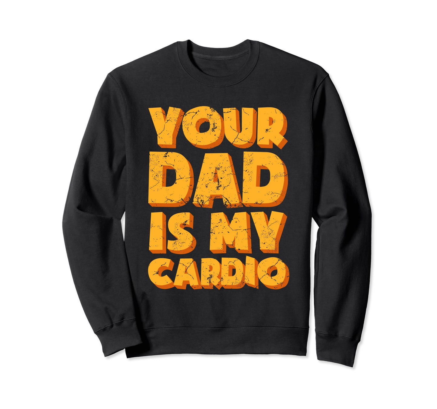Your Dad Is My Cardio Sweatshirt - Fun Novelty Design Unisex - T-Shirt, Sweatshirt, Hoodie