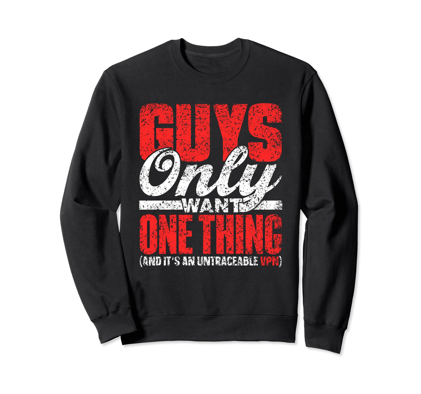 Guys Only Want One Thing Sweatshirt - Casual Everyday Wear Men Women - T-Shirt, Sweatshirt, Hoodie
