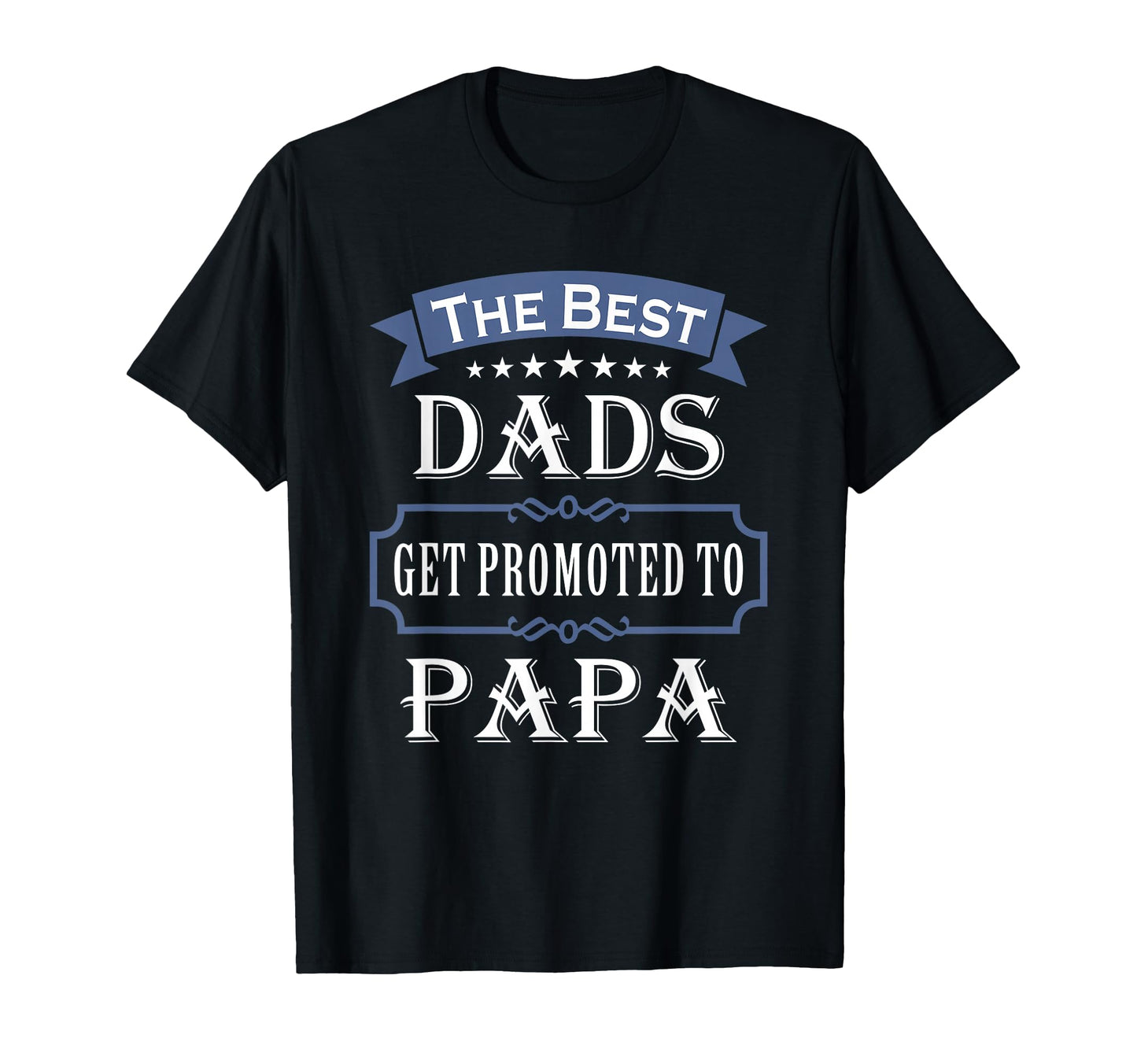 Best Dads Get Promoted To Papa T-Shirt - Casual Everyday Wear Unisex - T-Shirt, Sweatshirt, Hoodie