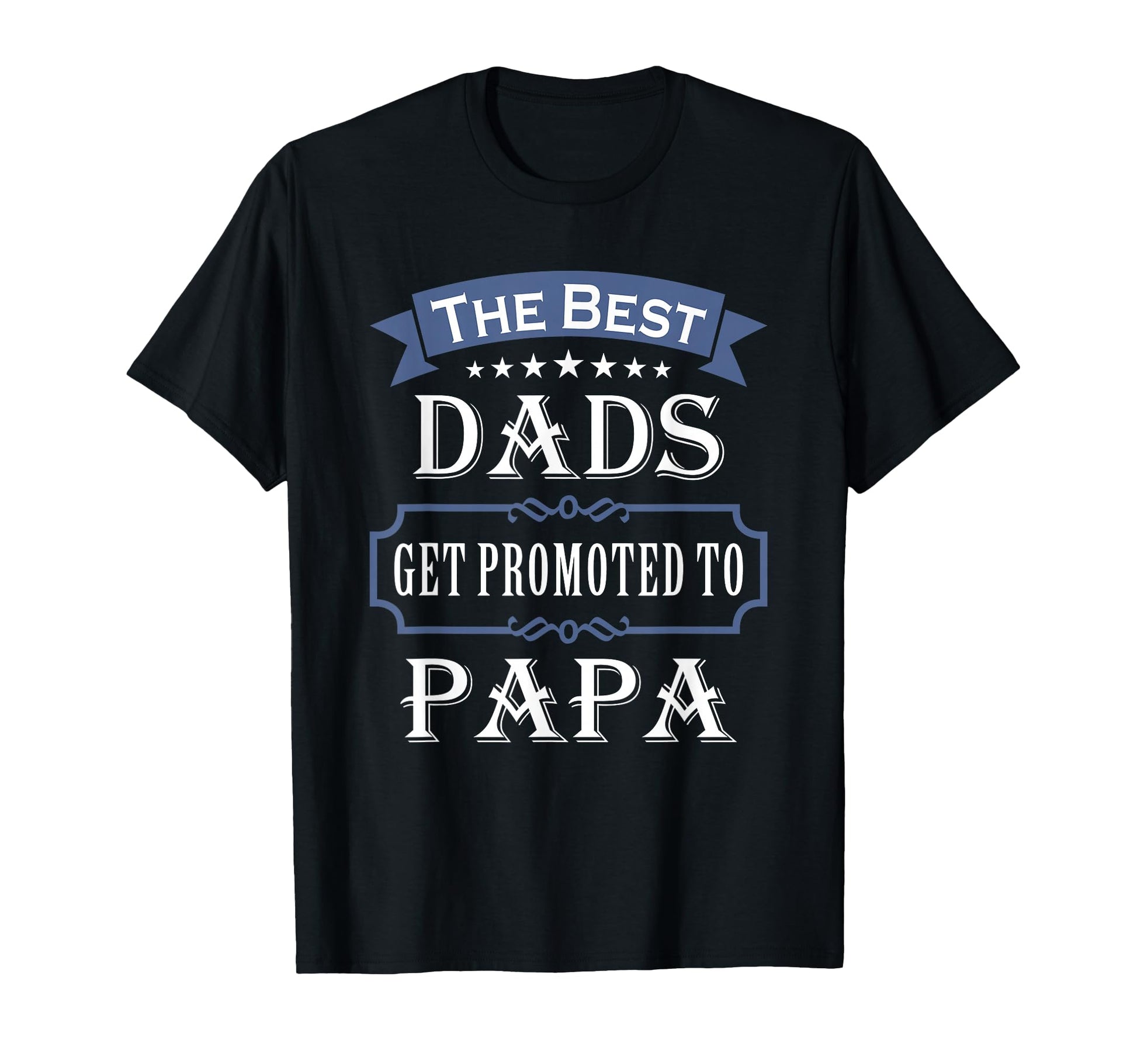 Best Dads Get Promoted To Papa T-Shirt - Casual Everyday Wear Unisex - T-Shirt, Sweatshirt, Hoodie