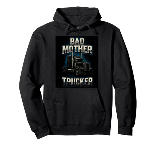 Bad Mother Trucker Funny Truck Driver Hoodie - Trendy Graphic Men Women - T-Shirt, Sweatshirt, Hoodie