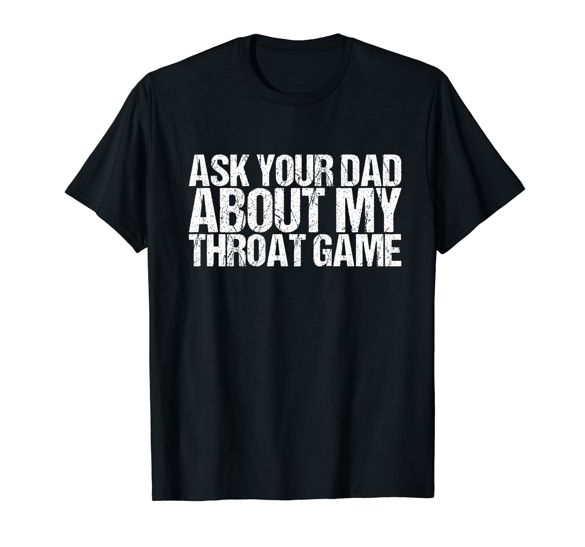 Ask Your Dad About My Throat Game T-Shirt - Graphic Print Unisex - T-Shirt, Sweatshirt, Hoodie