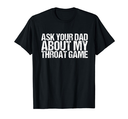 Ask Your Dad About My Throat Game T-Shirt - Graphic Print Unisex - T-Shirt, Sweatshirt, Hoodie
