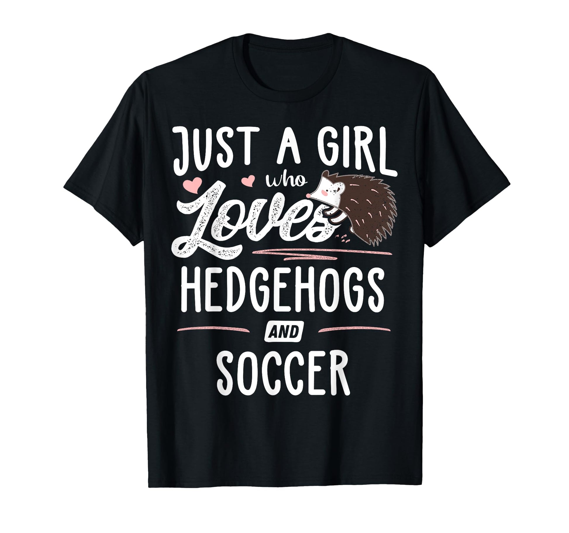 Just Who Loves Hedgehogs And Soccer T-Shirt - Casual Everyday Wear Unisex - T-Shirt, Sweatshirt, Hoodie