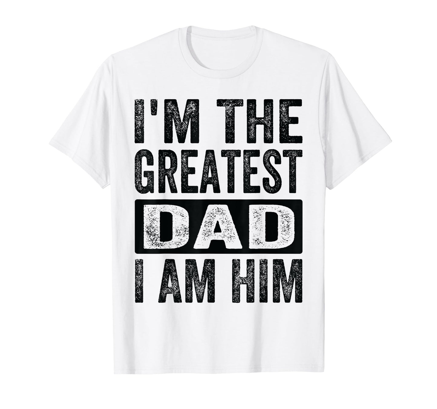 Im Greatest Dad I Am Him Funny Father T-Shirt - Trendy Graphic Men Women - T-Shirt, Sweatshirt, Hoodie