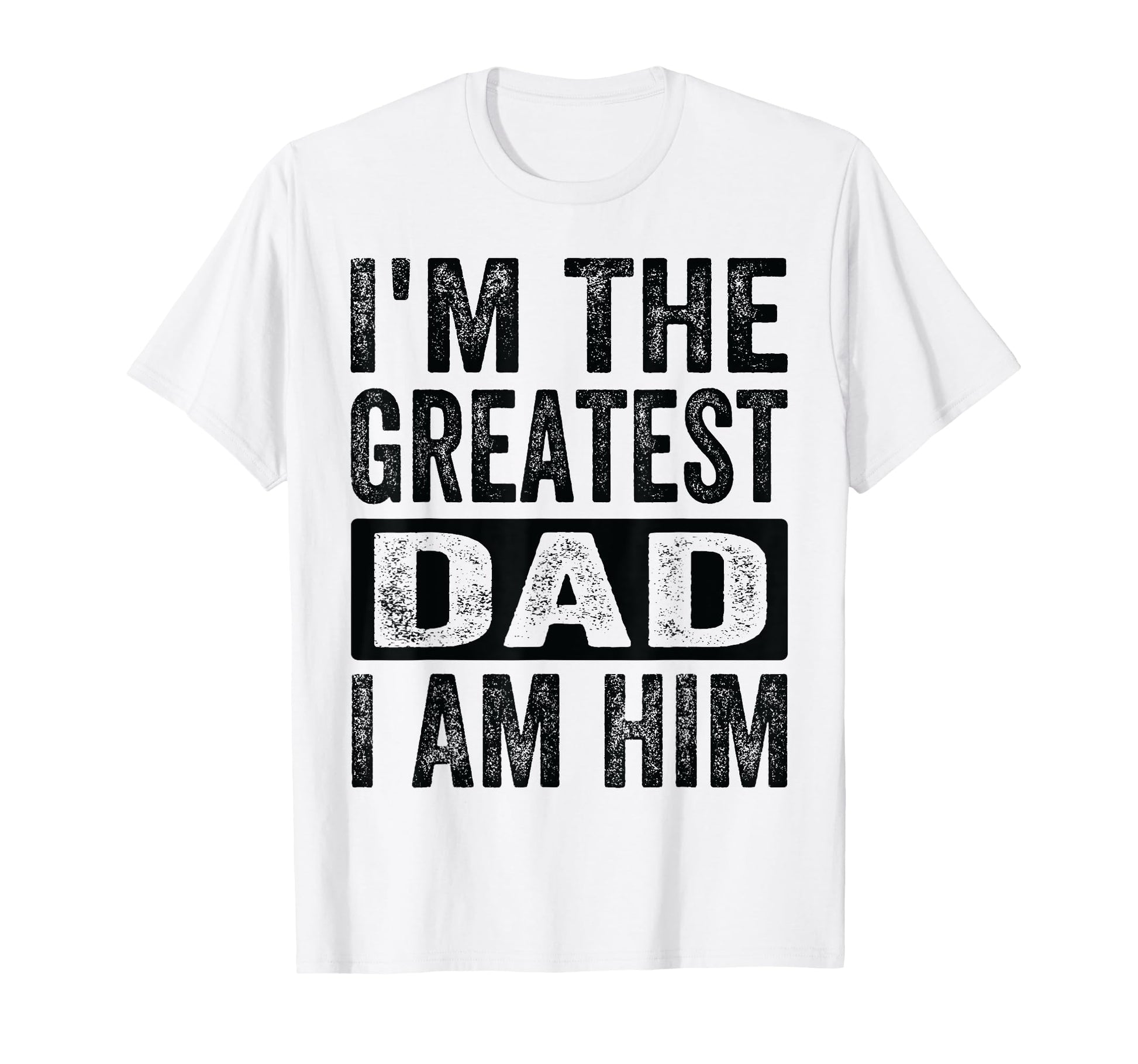 Im Greatest Dad I Am Him Funny Father T-Shirt - Trendy Graphic Men Women - T-Shirt, Sweatshirt, Hoodie