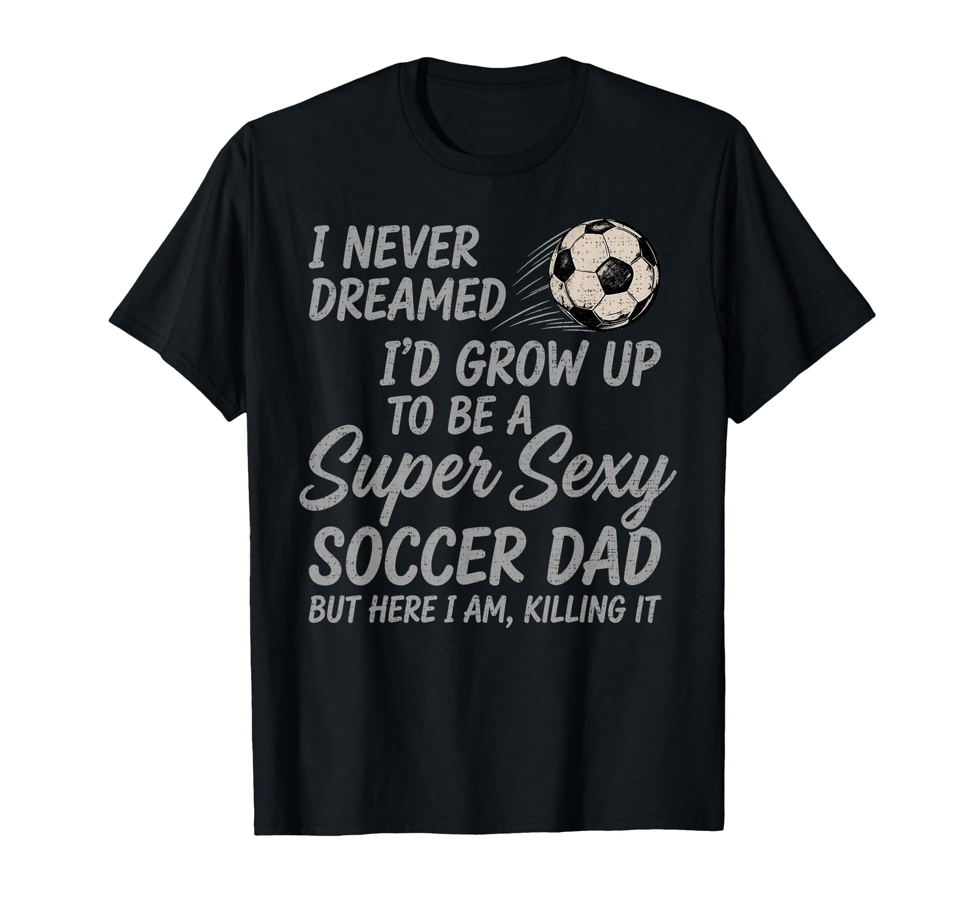 I Never Dreamed Id Grow Up To Be Soccer T-Shirt - Trendy Graphic Men Women - T-Shirt, Sweatshirt, Hoodie