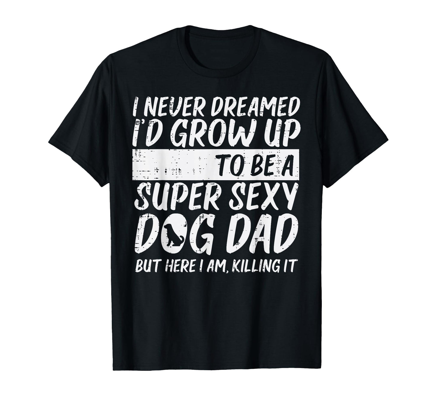 Never Dreamed Sexy Dog Dad Funny T-Shirt - Custom Art Print Men Women - T-Shirt, Sweatshirt, Hoodie
