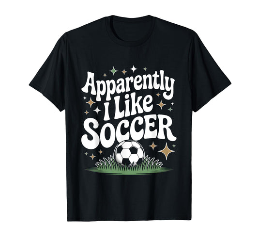 Apparently I Like Soccer Funny Game Day T-Shirt - Novelty Apparel Men Women - T-Shirt, Sweatshirt, Hoodie