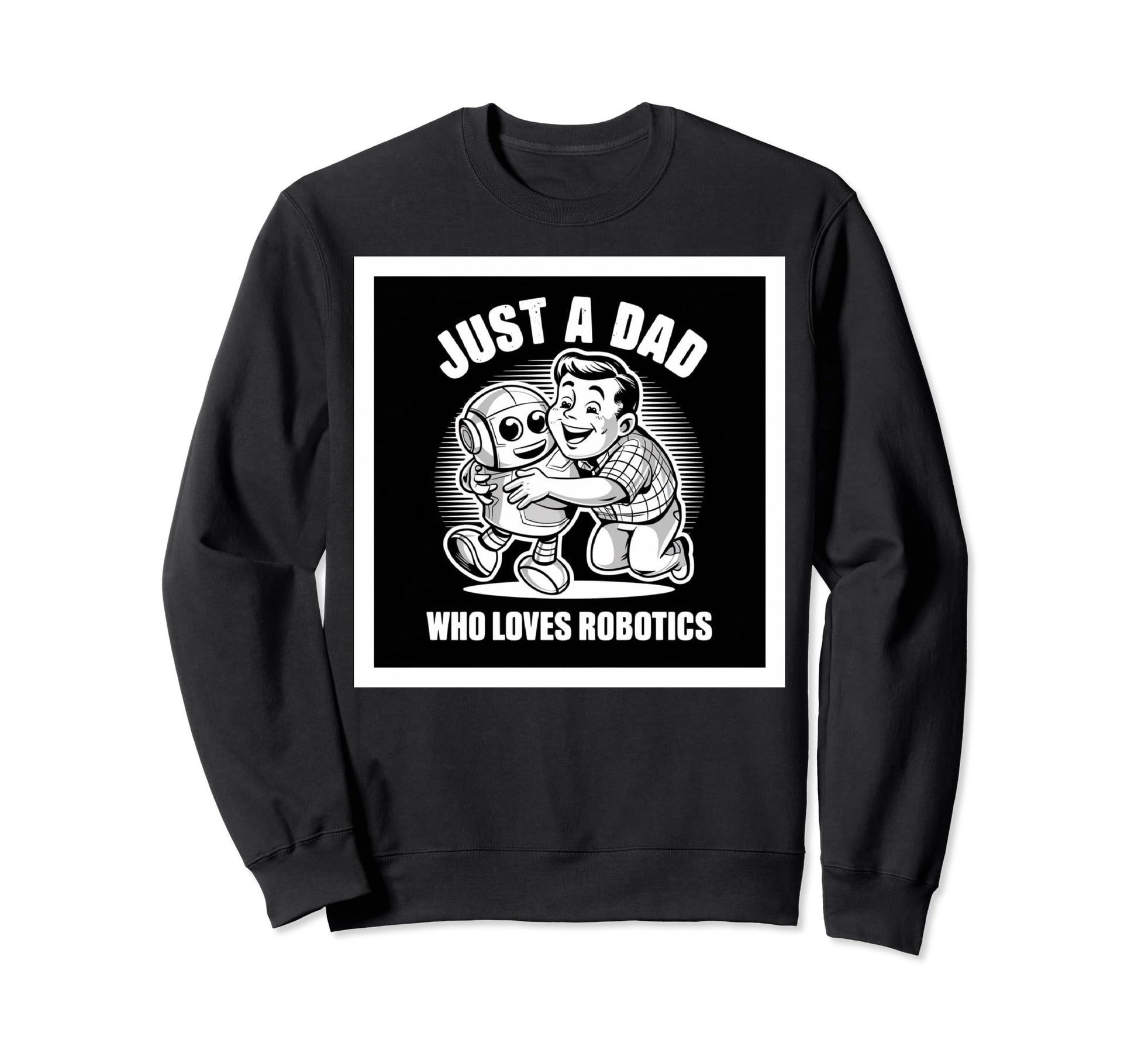 Just Dad Who Loves Robotics Fathers Sweatshirt - Aesthetic Graphic Unisex - T-Shirt, Sweatshirt, Hoodie