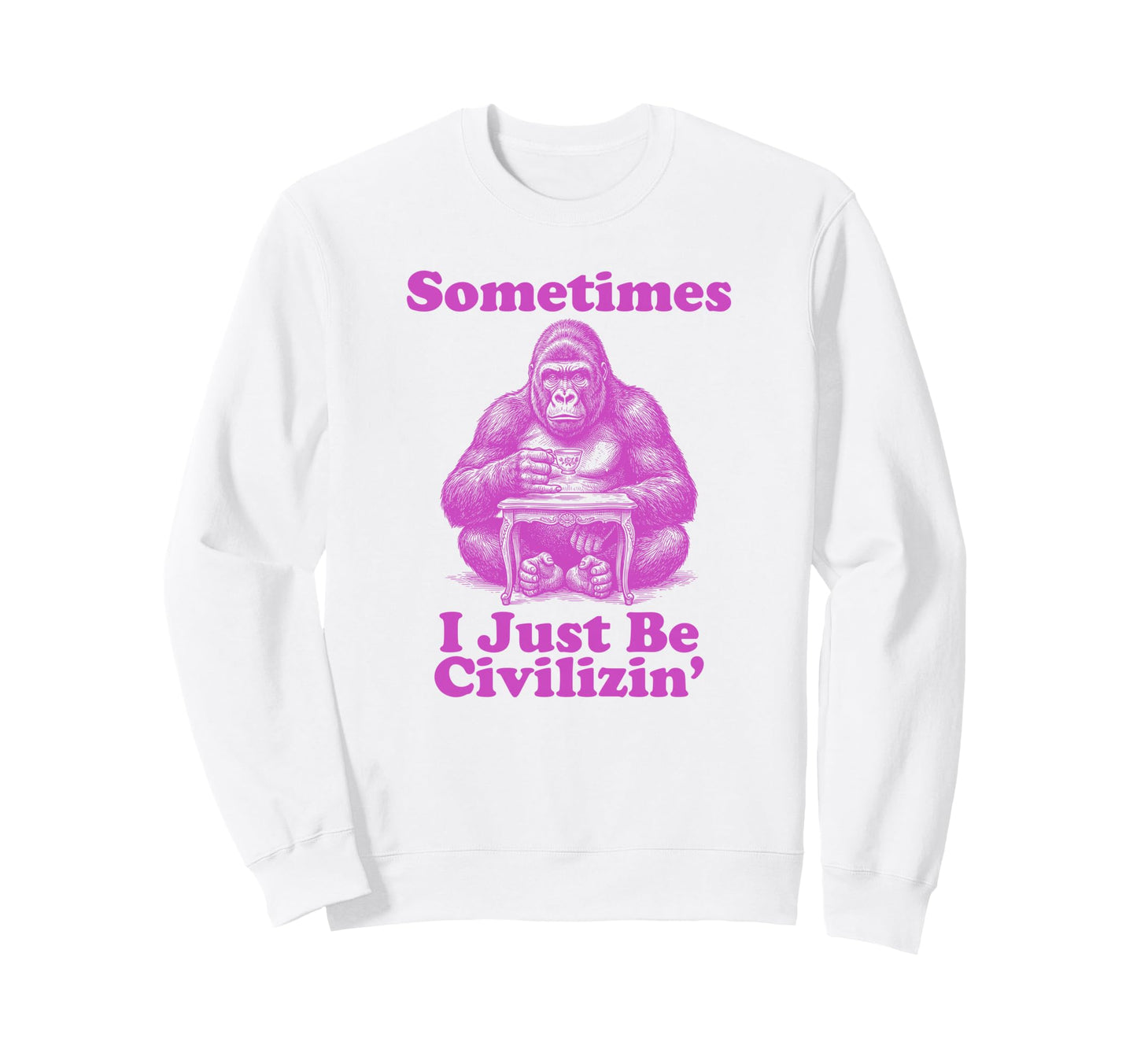 Sometimes I Just Be Civlizin Sweatshirt - Fun Novelty Design Men Women - T-Shirt, Sweatshirt, Hoodie