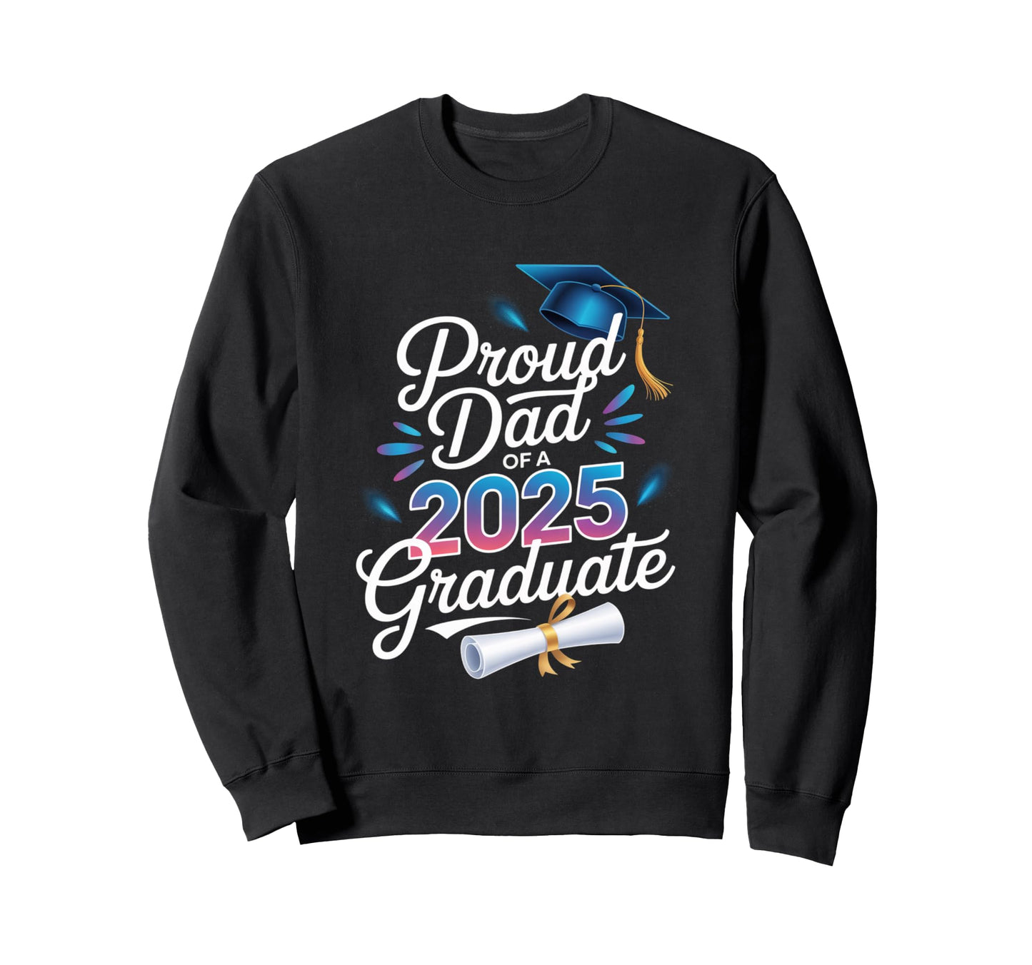 Proud Dad 2025 Graduate Graduation Sweatshirt - Novelty Apparel Men Women - T-Shirt, Sweatshirt, Hoodie