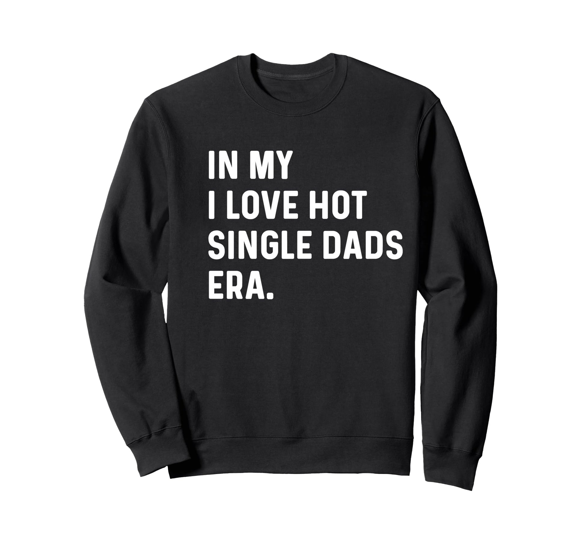 My I Love Hot Single Dads Era Funny Sweatshirt - Trendy Graphic Men Women - T-Shirt, Sweatshirt, Hoodie