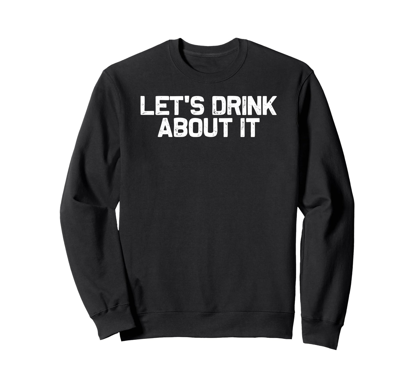 Funny Drinking Lets Drink About It Sweatshirt - Custom Art Print for Adults - T-Shirt, Sweatshirt, Hoodie