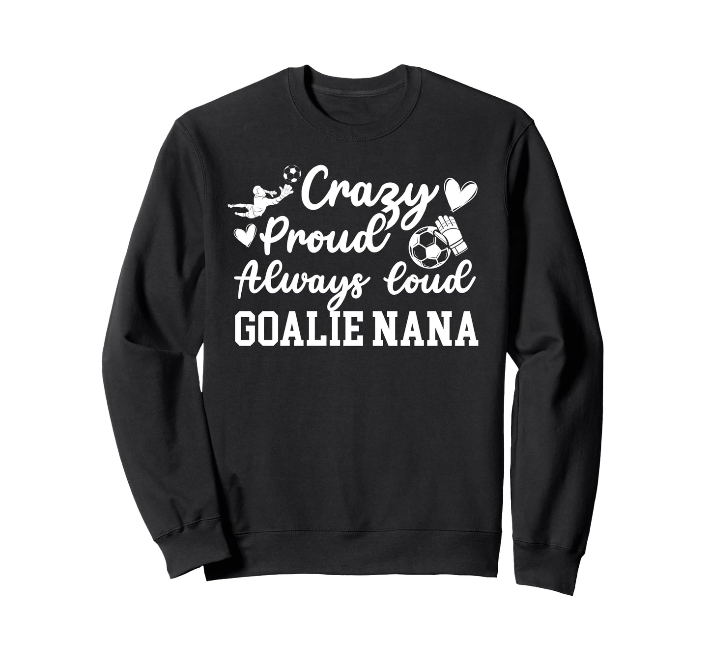 Crazy Proud Soccer Goalie Nana Soccer Sweatshirt - Custom Art Print Unisex - T-Shirt, Sweatshirt, Hoodie