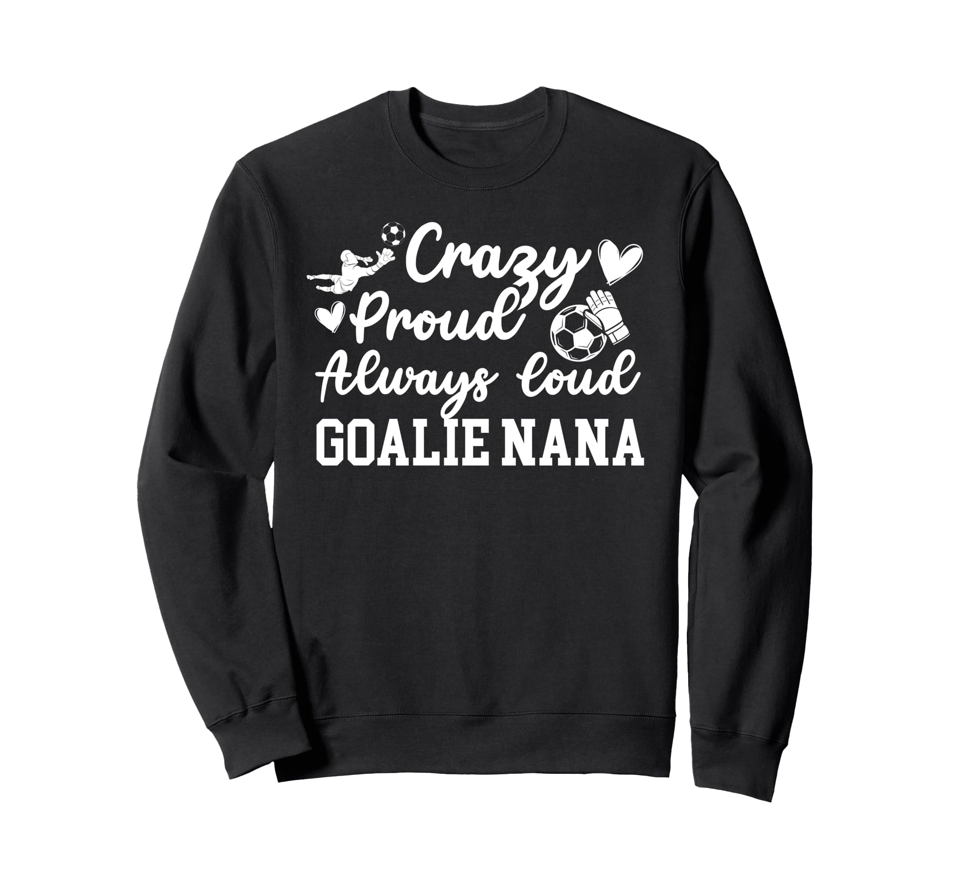 Crazy Proud Soccer Goalie Nana Soccer Sweatshirt - Custom Art Print Unisex - T-Shirt, Sweatshirt, Hoodie