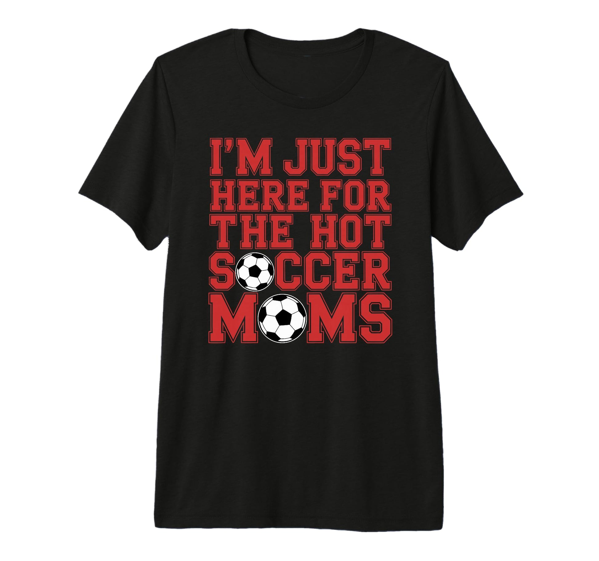 Im Just Here Hot Soccer Moms Funny Mom T-Shirt - Novelty Apparel Men Women - T-Shirt, Sweatshirt, Hoodie