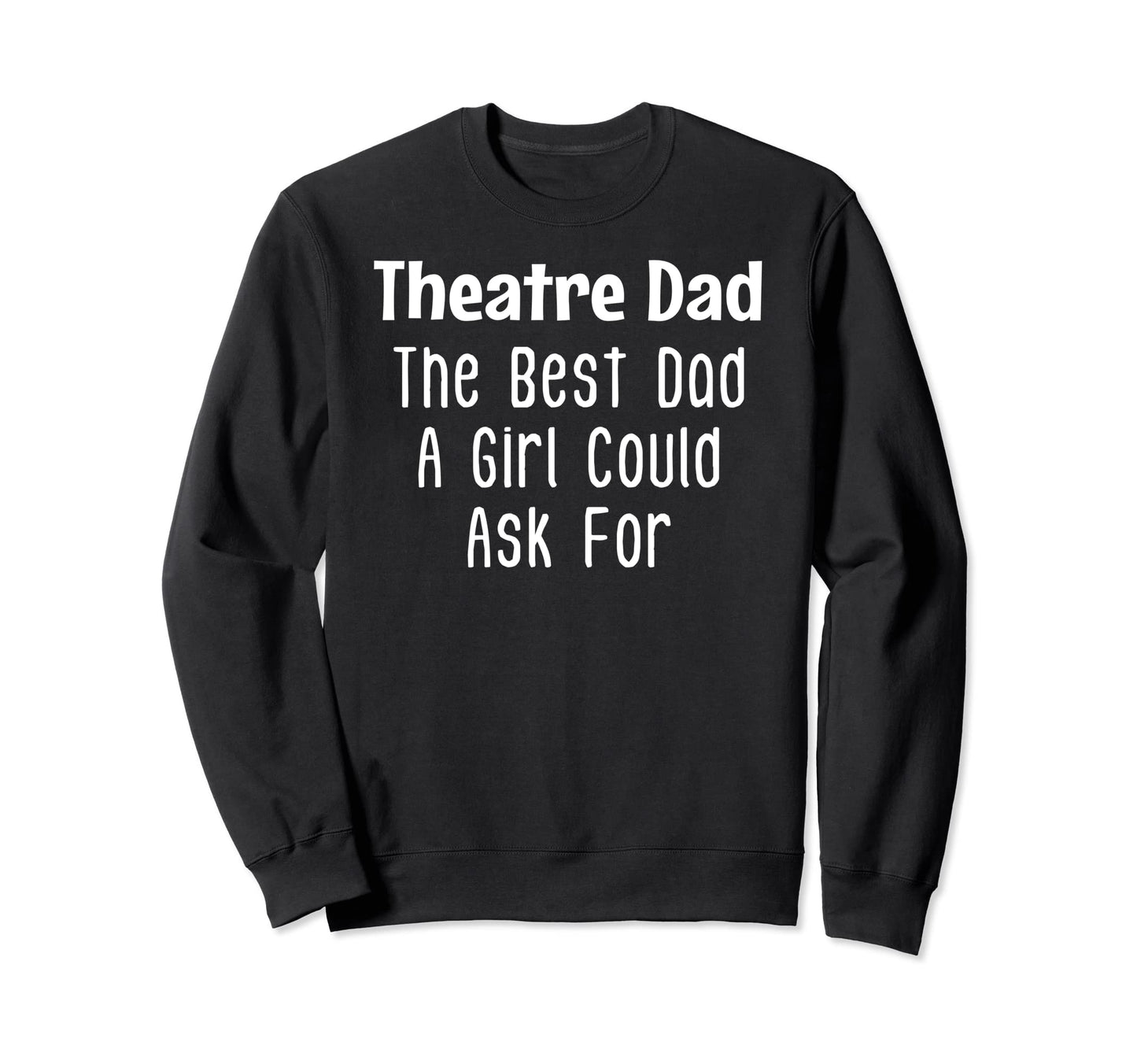 Theatre Dad Best Dad Could Ask Sweatshirt - Streetwear Style Unisex - T-Shirt, Sweatshirt, Hoodie