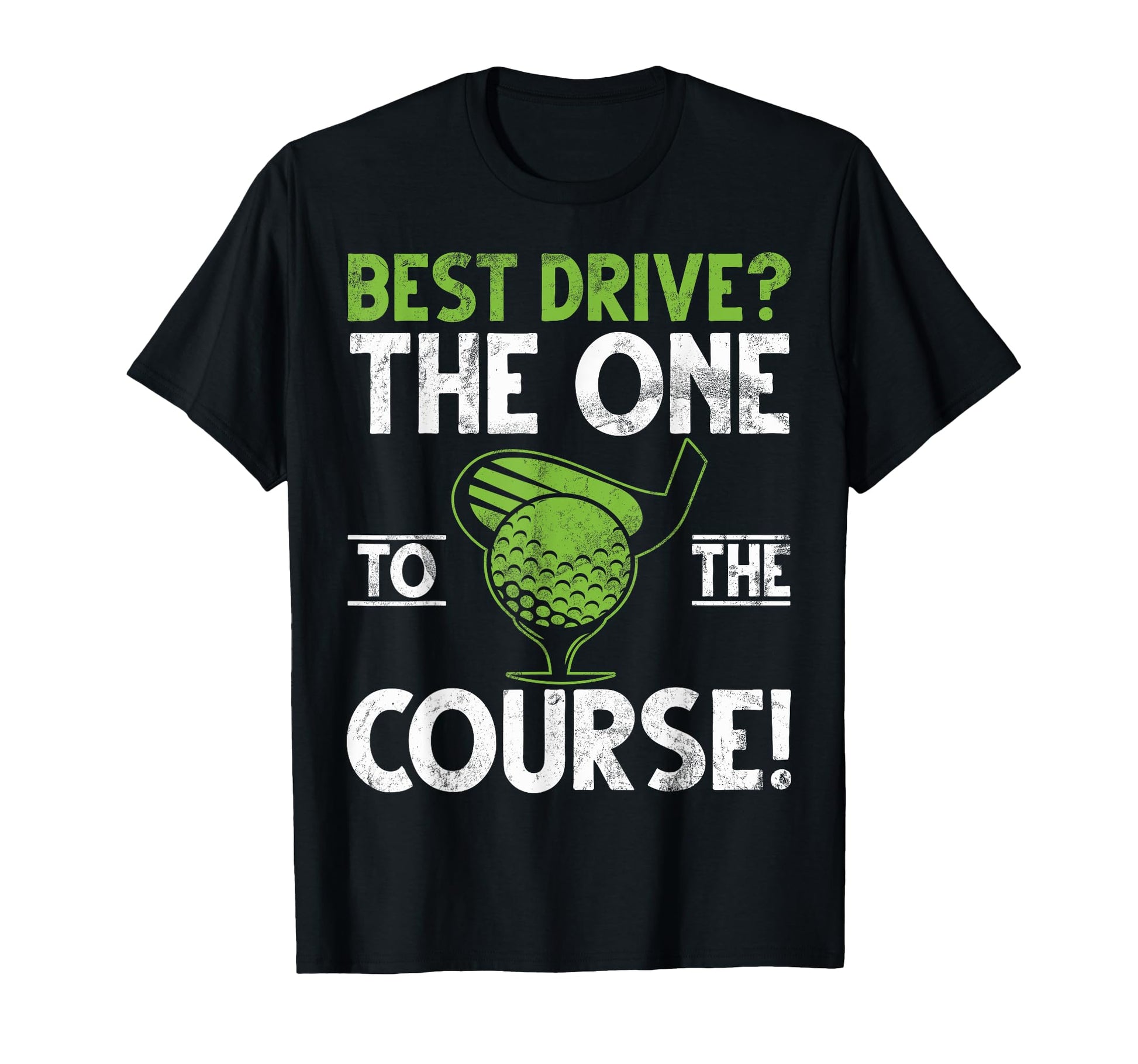 Best Drive One To Course Golf Dad T-Shirt - Fun Novelty Design Unisex - T-Shirt, Sweatshirt, Hoodie