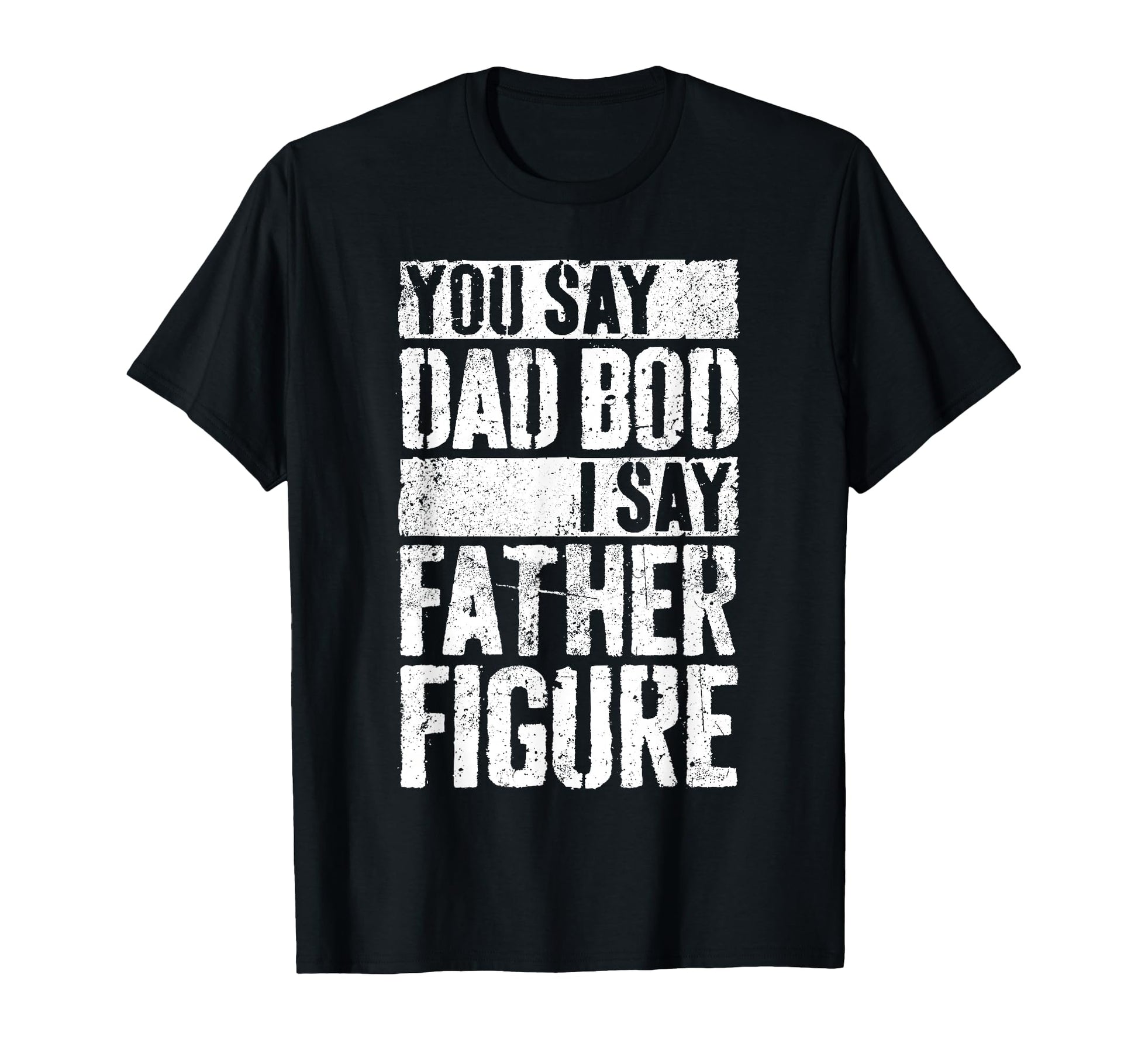 You Say Dad Bod I Say Father T-Shirt - Casual Everyday Wear for Adults - T-Shirt, Sweatshirt, Hoodie