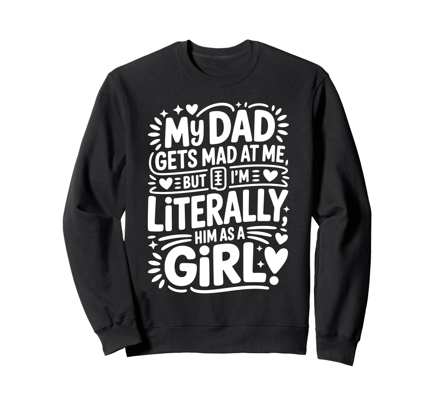 My Dad Gets Mad Me But Im Literally Sweatshirt - Trendy Graphic for Adults - T-Shirt, Sweatshirt, Hoodie
