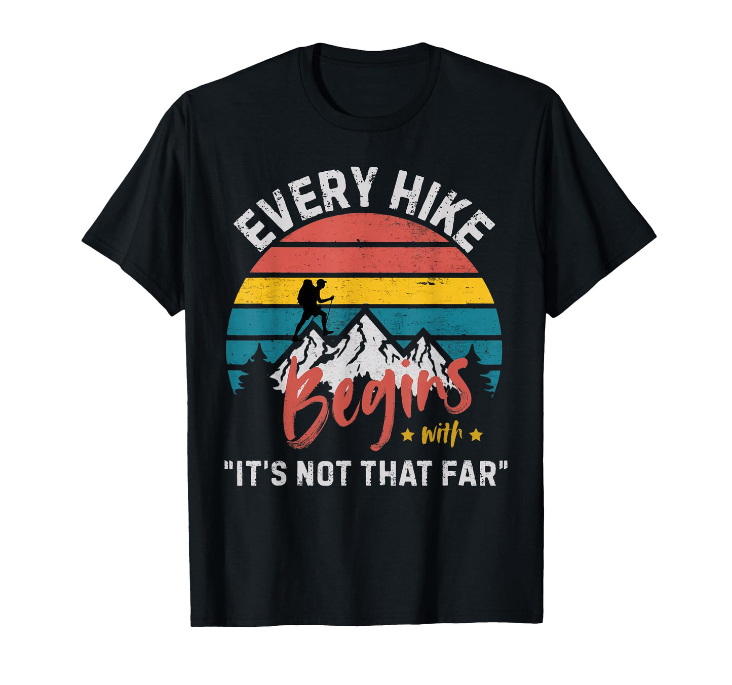 Every Hike Begins Its Not That Far T-Shirt - Casual Everyday Wear Unisex - T-Shirt, Sweatshirt, Hoodie