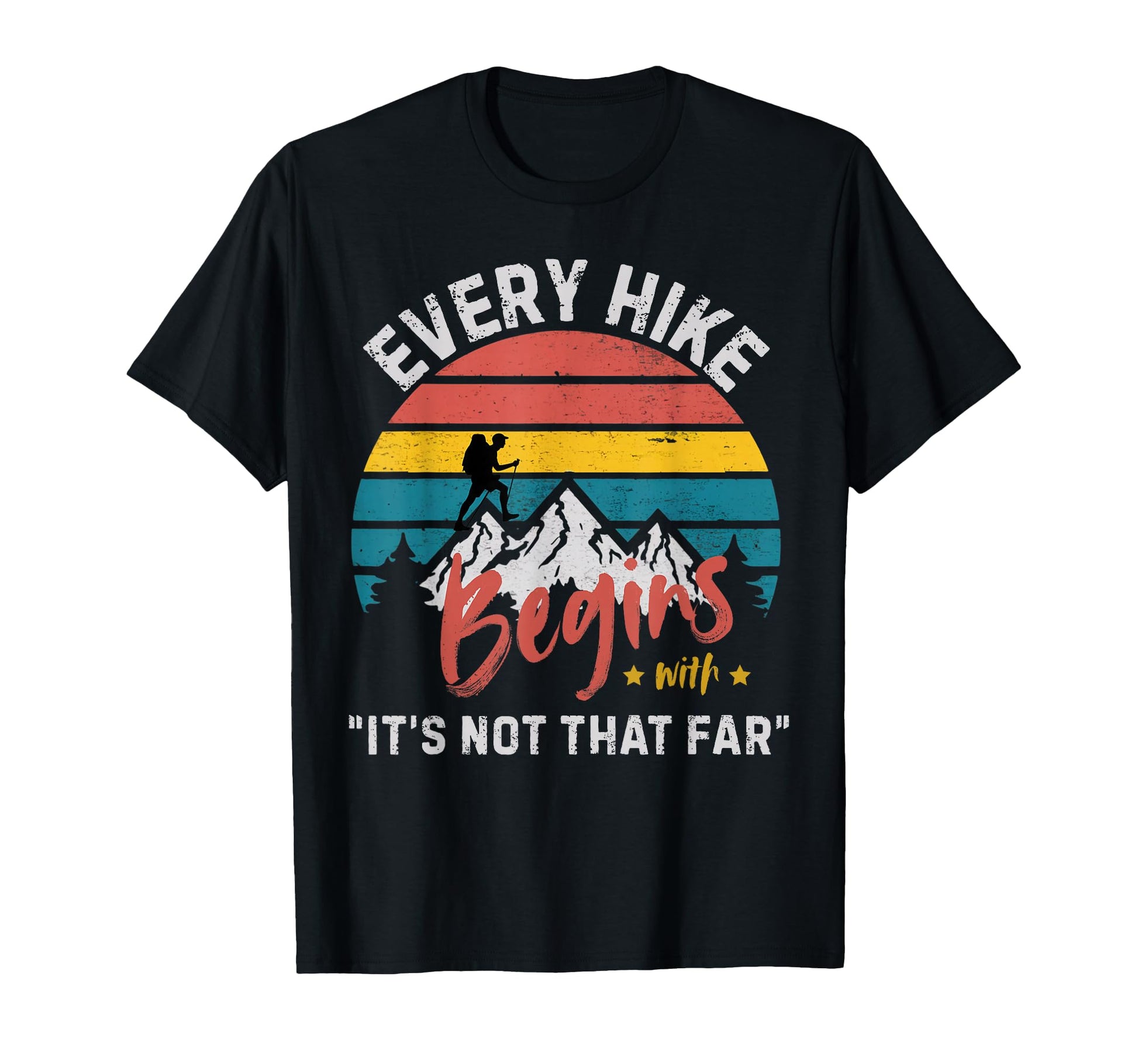 Every Hike Begins Its Not That Far T-Shirt - Casual Everyday Wear Unisex - T-Shirt, Sweatshirt, Hoodie