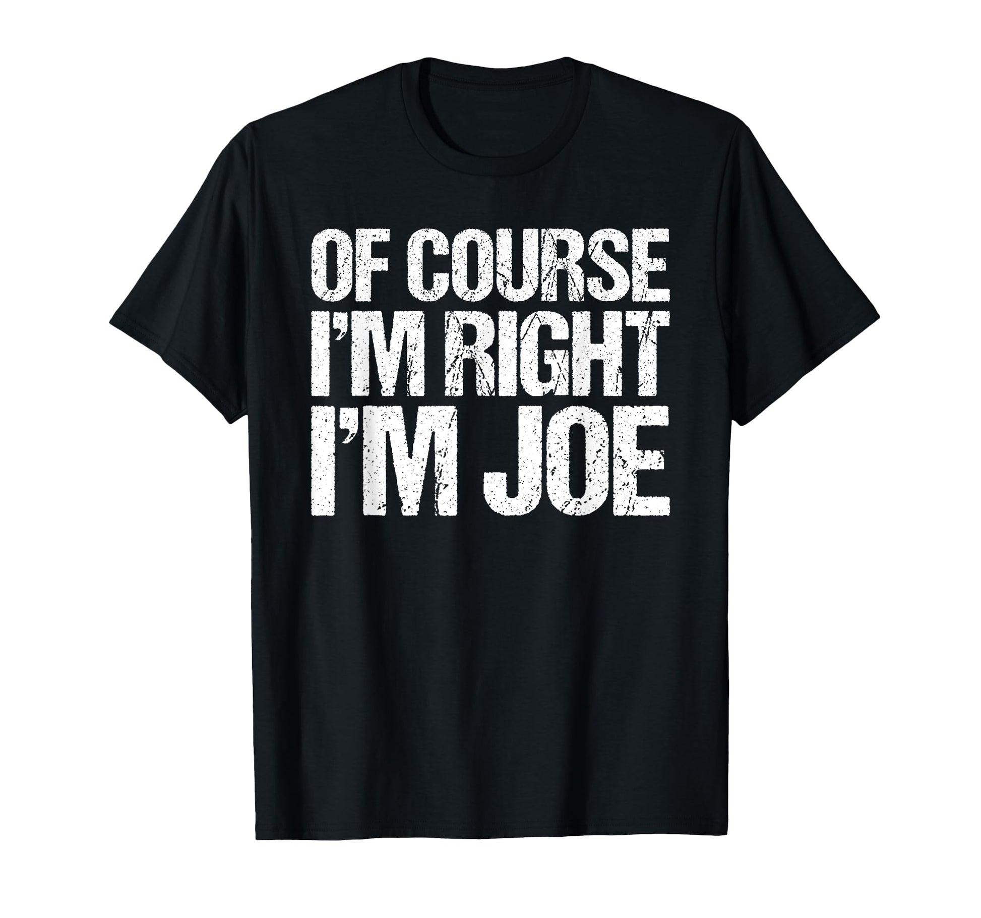 Course Im Right Im Joe Funny T-Shirt - Unique Graphic Men Women - T-Shirt, Sweatshirt, Hoodie