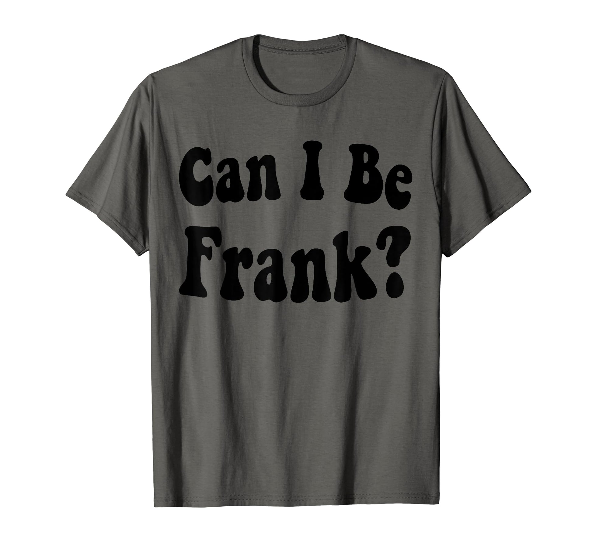 Funny Sarcasm Can I Be Frank T-Shirt - Fun Novelty Design Men Women - T-Shirt, Sweatshirt, Hoodie