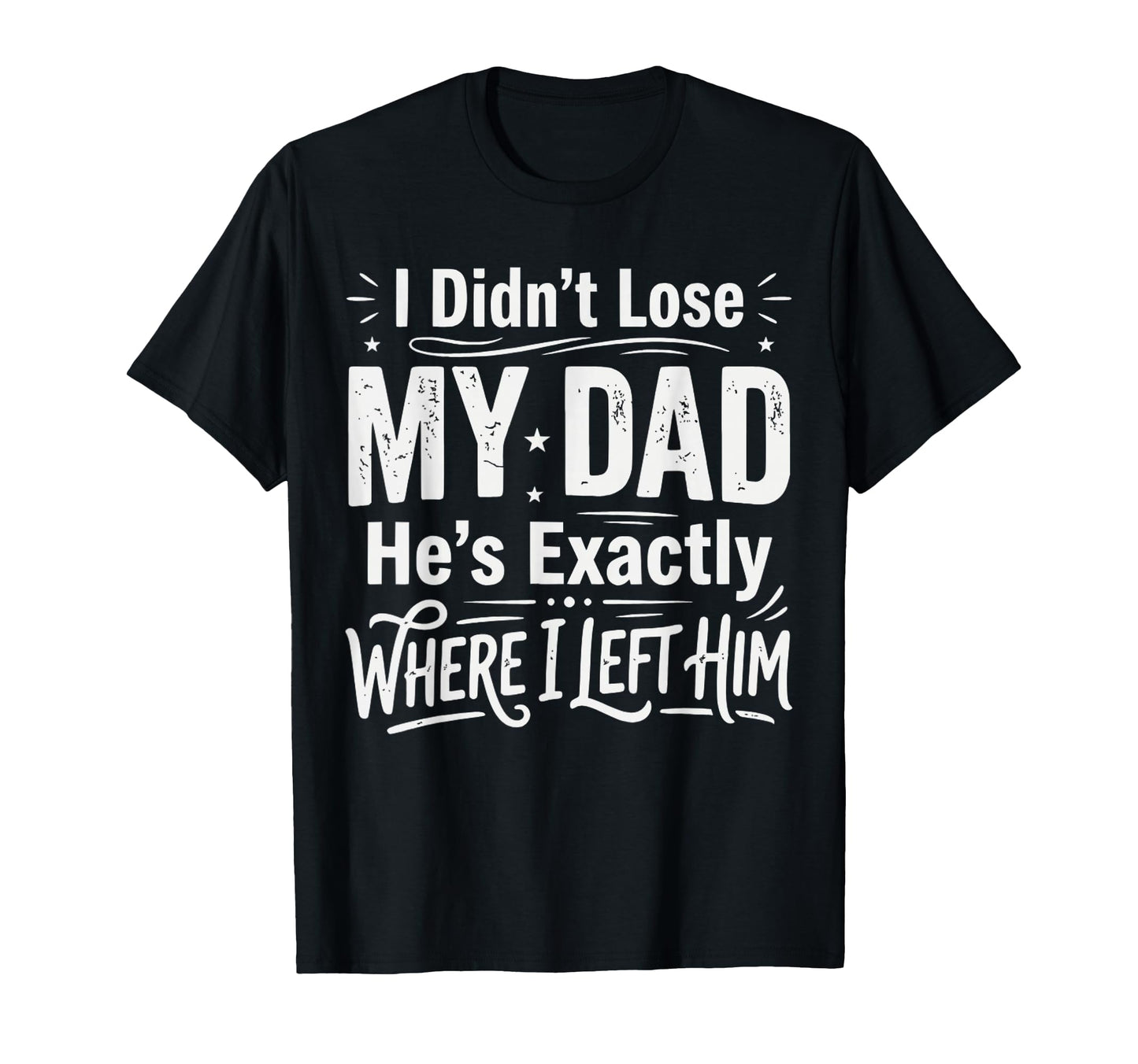 I Didnt Lose My Dad Hes Exactly T-Shirt - Casual Everyday Wear Men Women - T-Shirt, Sweatshirt, Hoodie