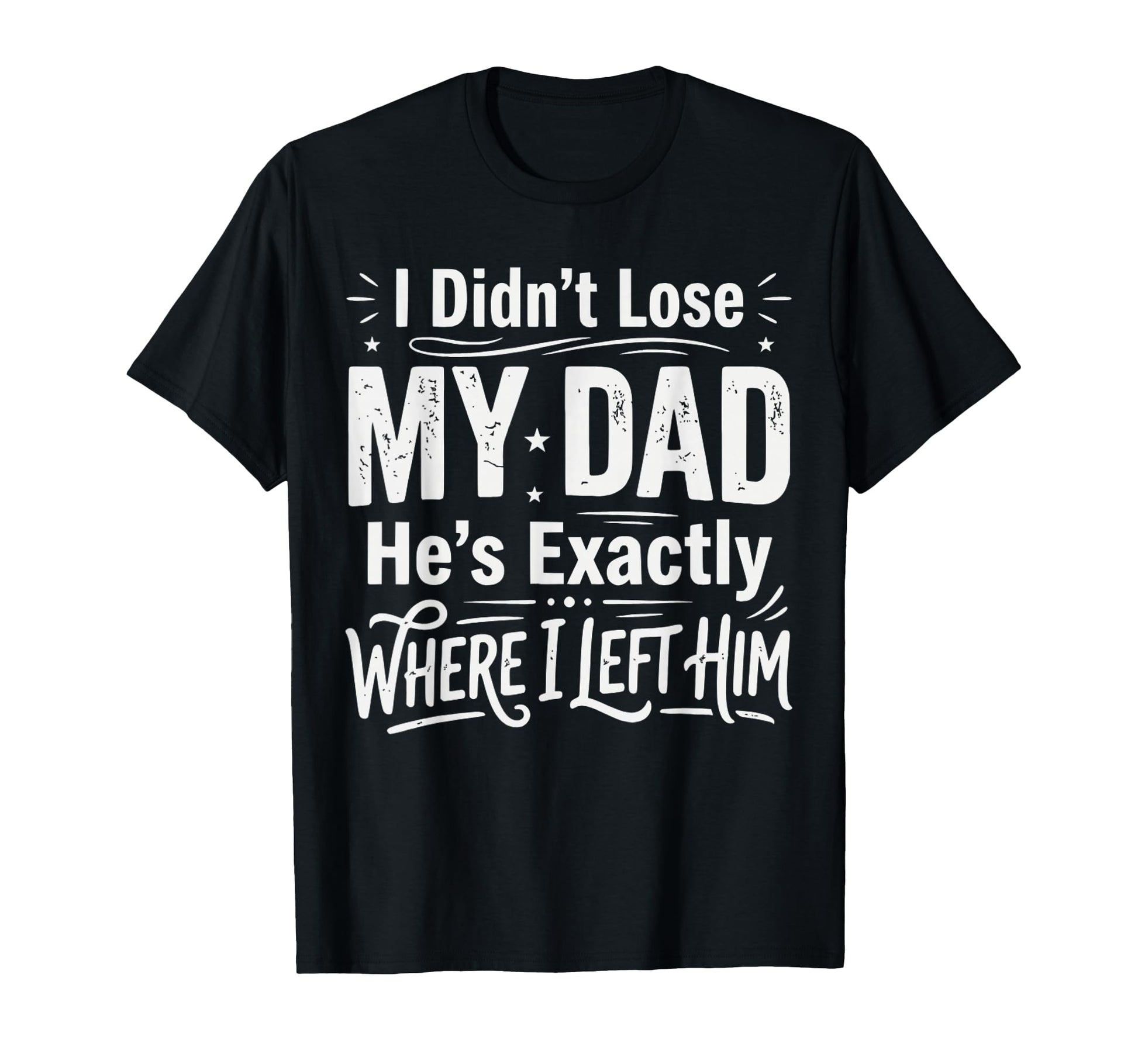 I Didnt Lose My Dad Hes Exactly T-Shirt - Casual Everyday Wear Men Women - T-Shirt, Sweatshirt, Hoodie