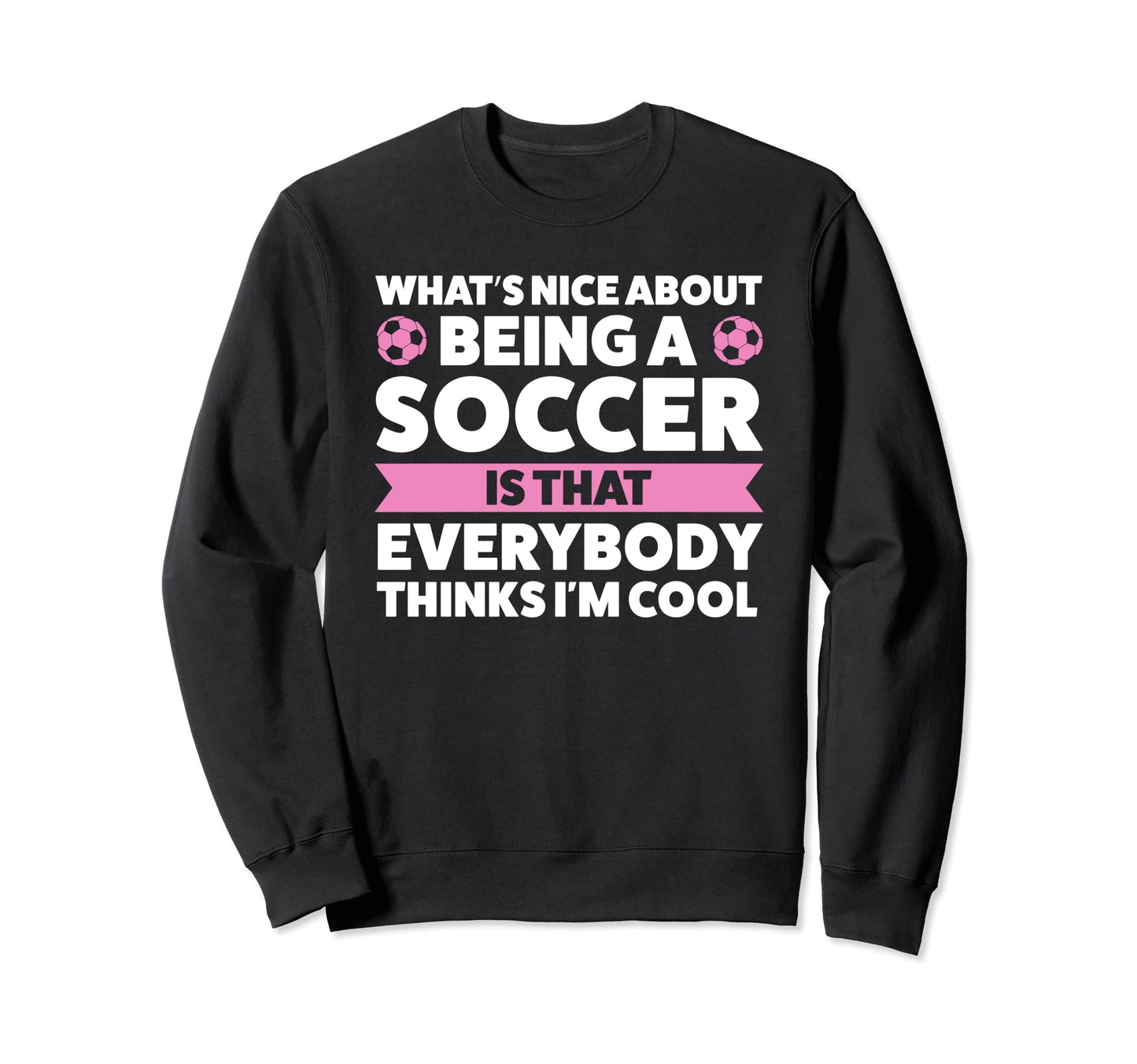 Whats Nice About Being Soccer Sweatshirt - Casual Everyday Wear Unisex - T-Shirt, Sweatshirt, Hoodie