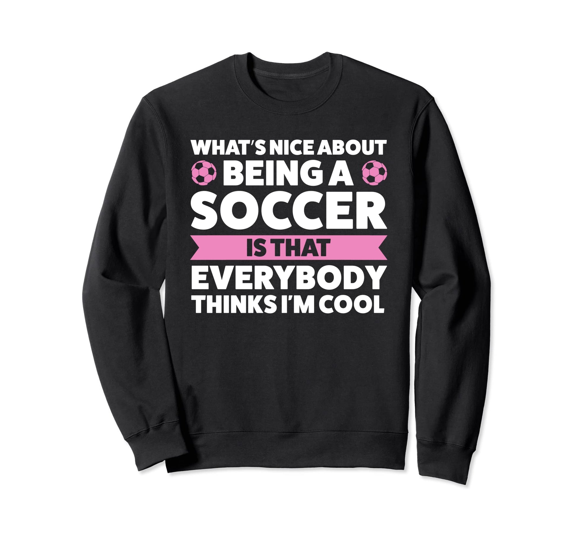 Whats Nice About Being Soccer Sweatshirt - Casual Everyday Wear Unisex - T-Shirt, Sweatshirt, Hoodie