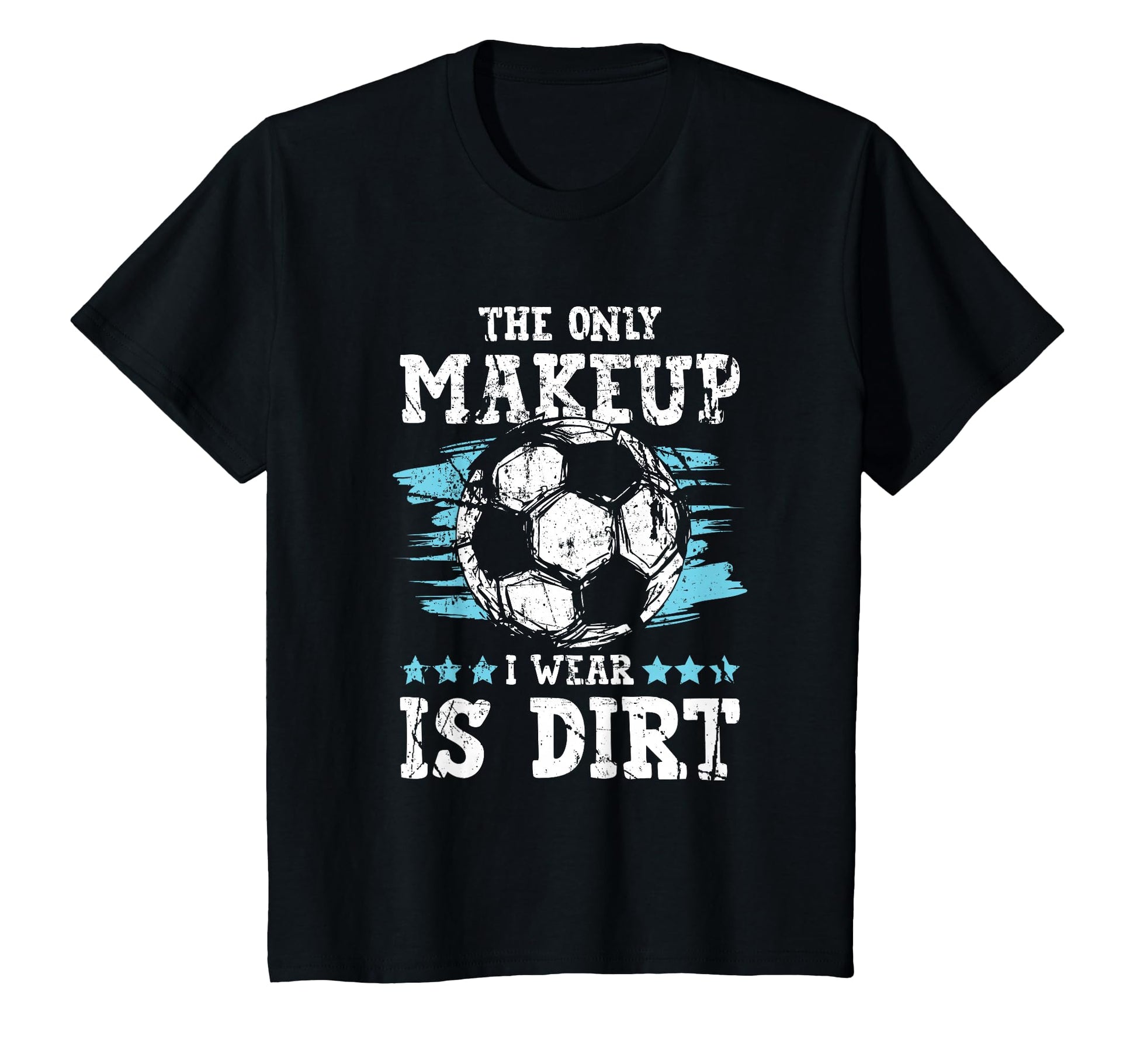 Only Makeup I Wear Is Dirt Soccer T-Shirt - Trendy Graphic Men Women - T-Shirt, Sweatshirt, Hoodie