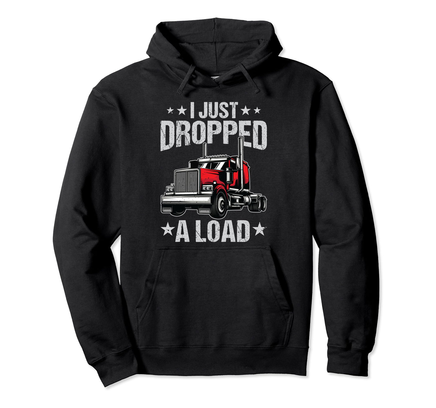 I Just Dropped Load Funny Trucker Truck Hoodie - Custom Art Print Unisex - T-Shirt, Sweatshirt, Hoodie