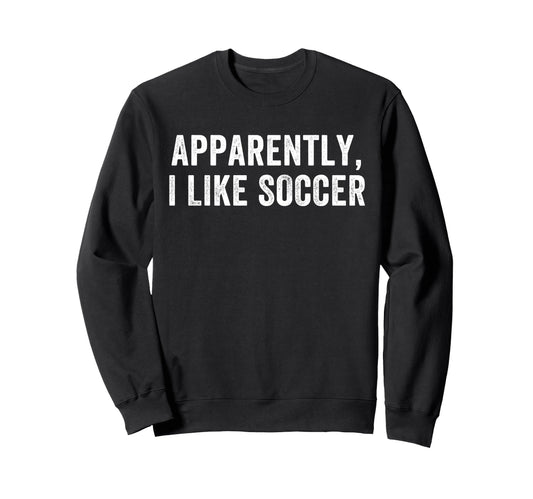 Apparently I Like Soccer Soccer Sweatshirt - Novelty Apparel for Adults - T-Shirt, Sweatshirt, Hoodie