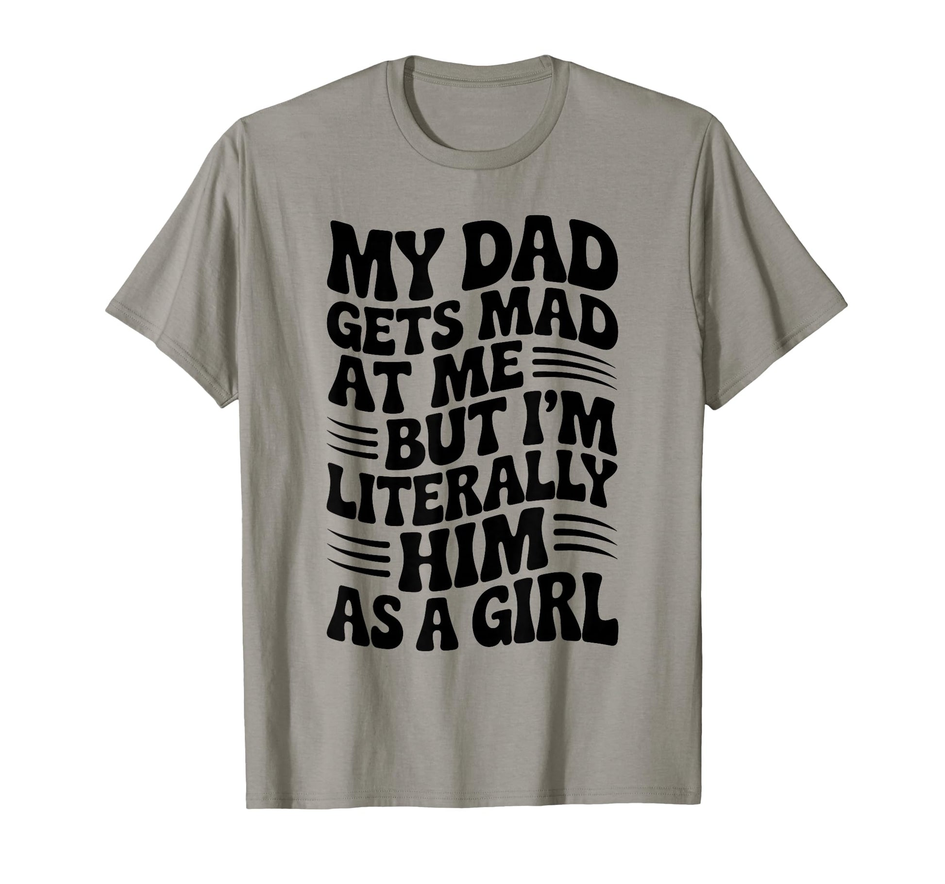 Funny My Dad Gets Mad Me But Im Him As T-Shirt - Graphic Print Unisex - T-Shirt, Sweatshirt, Hoodie