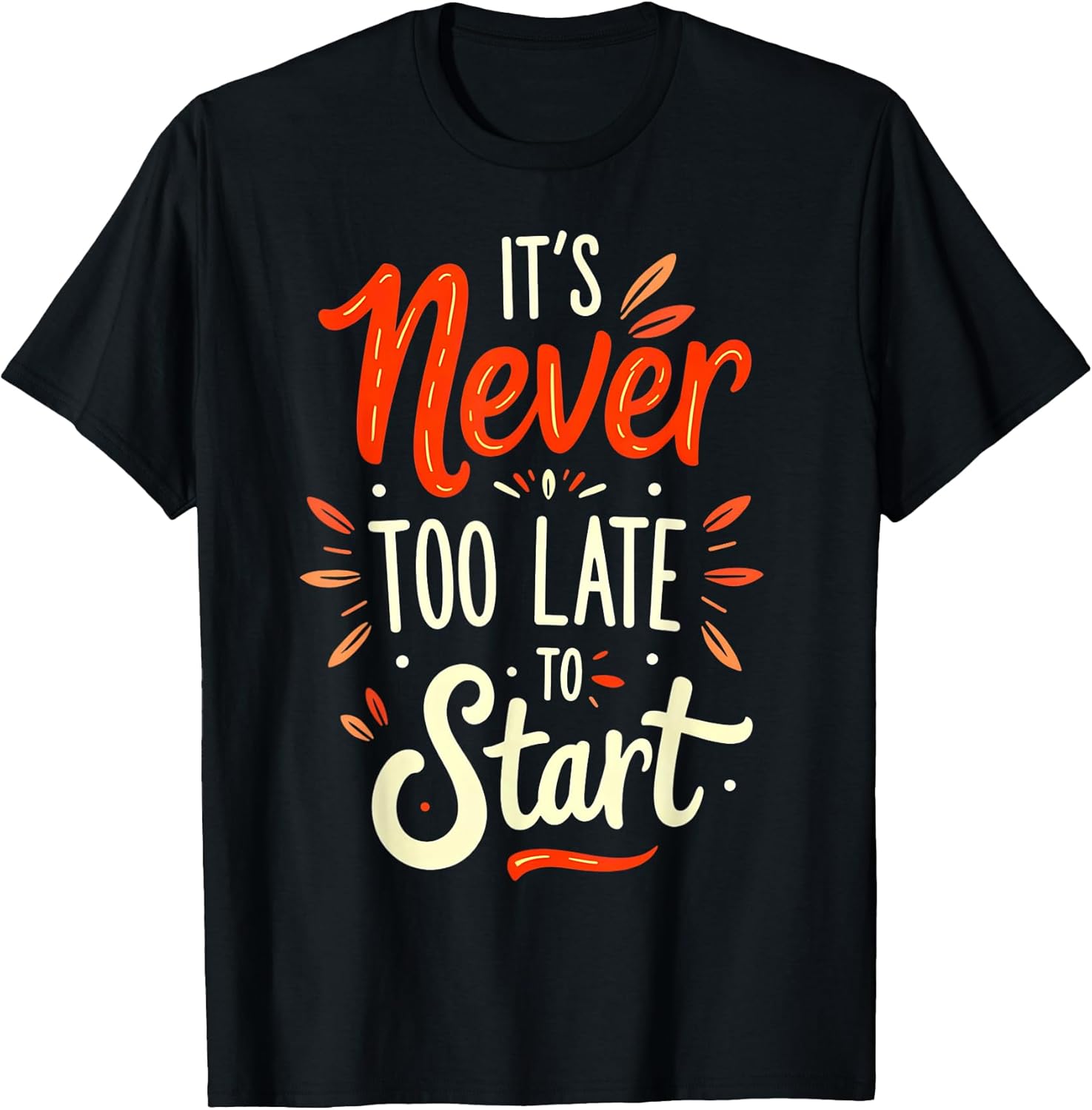 It's Never Too Late to Start Unisex T-shirt, Sweatshirt, Hoodie, Long Sleeve Tee - T-Shirt, Sweatshirt, Hoodie