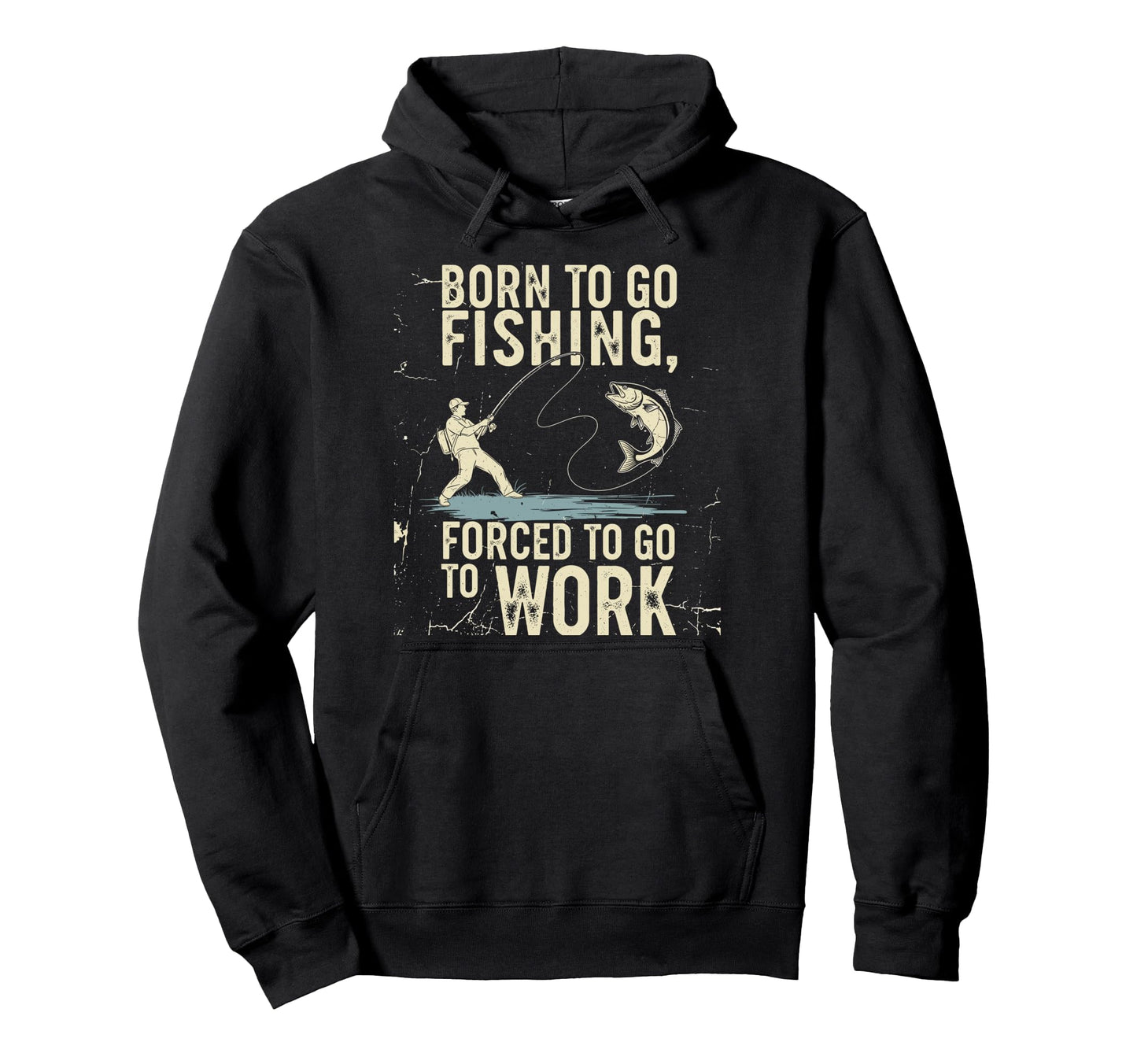 Born To Go Fishing Forced Work Funny Dad Hoodie - Trendy Graphic Men Women - T-Shirt, Sweatshirt, Hoodie
