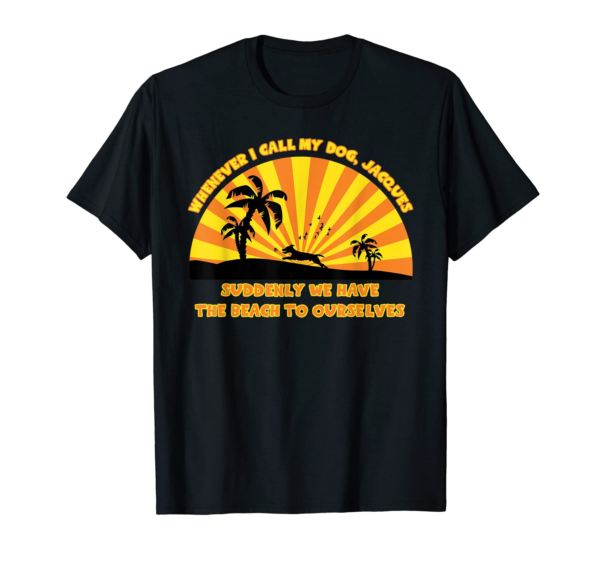 Whenever I Call My Dog Jacques Funny Beach T-Shirt - Unique Graphic Unisex - T-Shirt, Sweatshirt, Hoodie