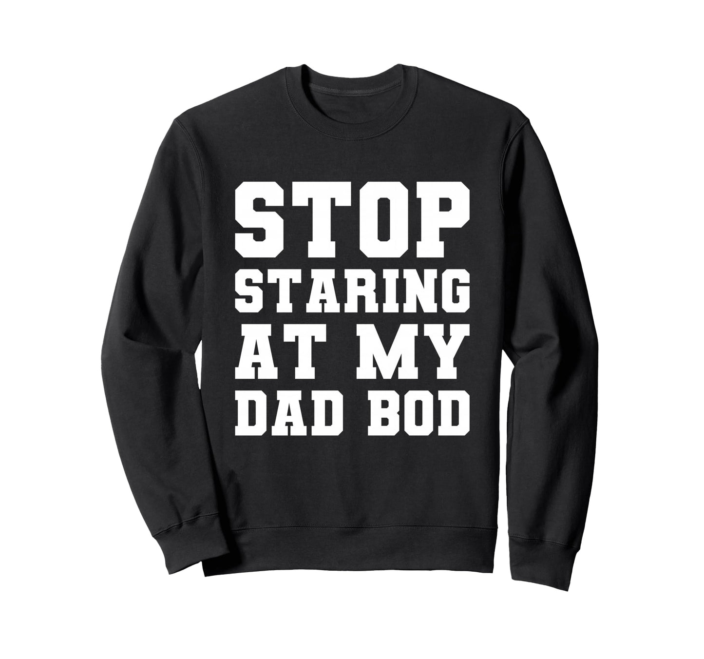 Stop Staring My Dad Bod Fathers Day T-Shirt - Novelty Apparel Men Women - T-Shirt, Sweatshirt, Hoodie